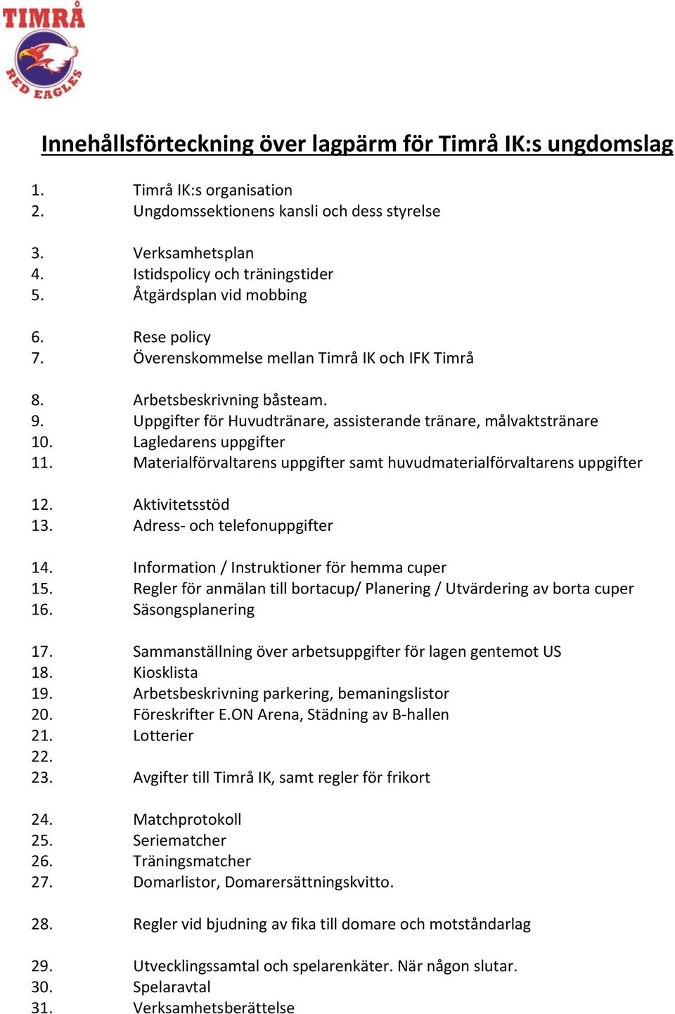 Lagledarens uppgifter 11. Materialförvaltarens uppgifter samt huvudmaterialförvaltarens uppgifter 12. Aktivitetsstöd 13. Adress och telefonuppgifter 14. Information / Instruktioner för hemma cuper 15.