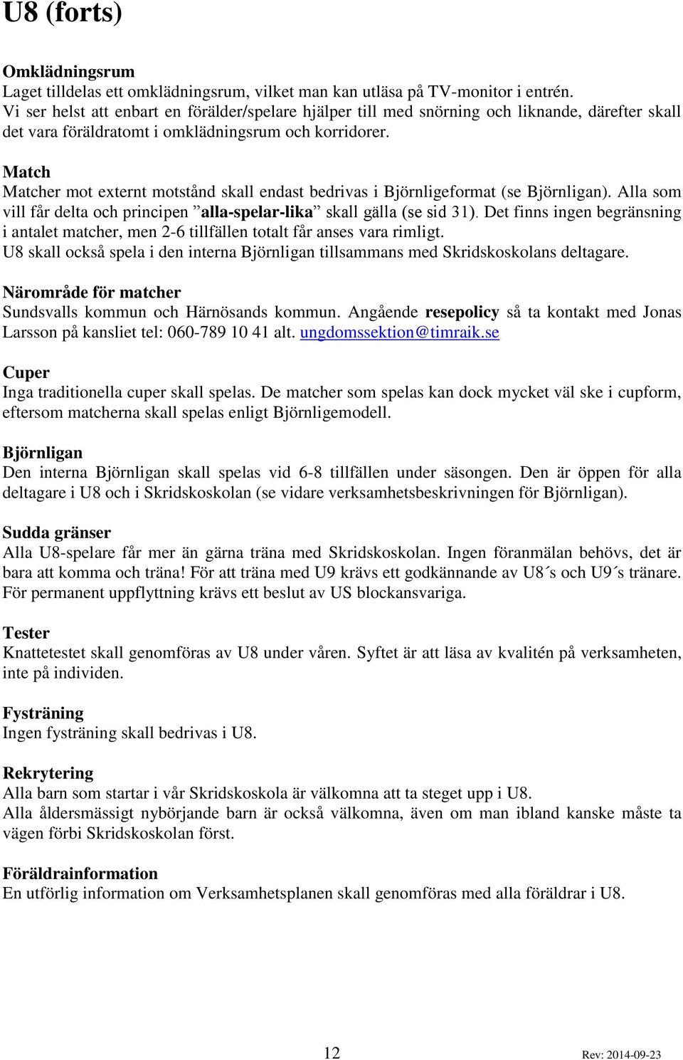 Match Matcher mot externt motstånd skall endast bedrivas i Björnligeformat (se Björnligan). Alla som vill får delta och principen alla-spelar-lika skall gälla (se sid 31).