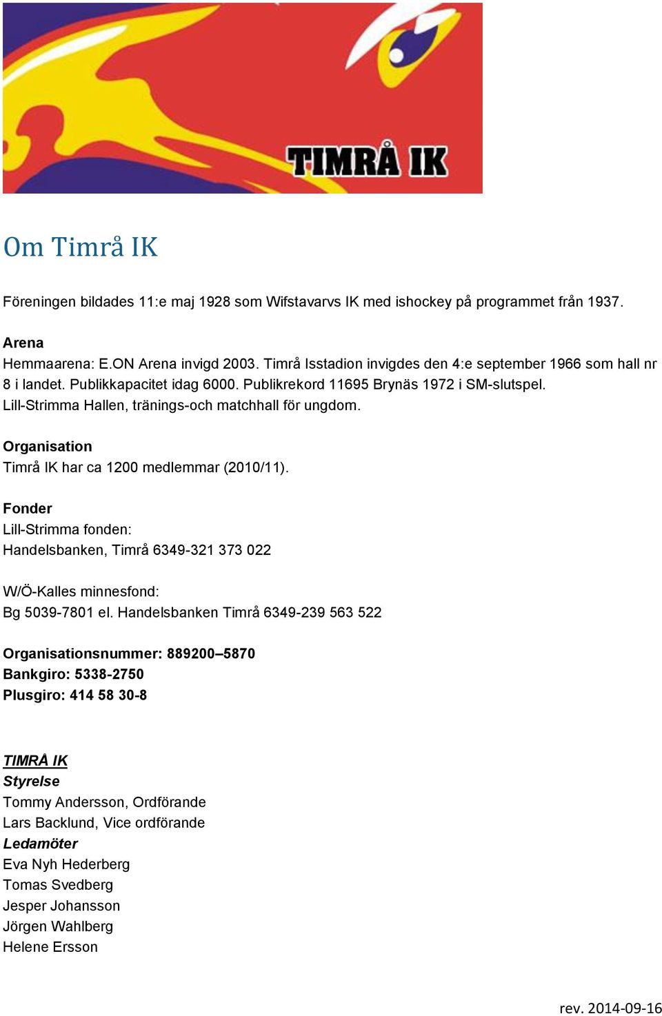 Organisation Timrå IK har ca 1200 medlemmar (2010/11). Fonder Lill-Strimma fonden: Handelsbanken, Timrå 6349-321 373 022 W/Ö-Kalles minnesfond: Bg 5039-7801 el.