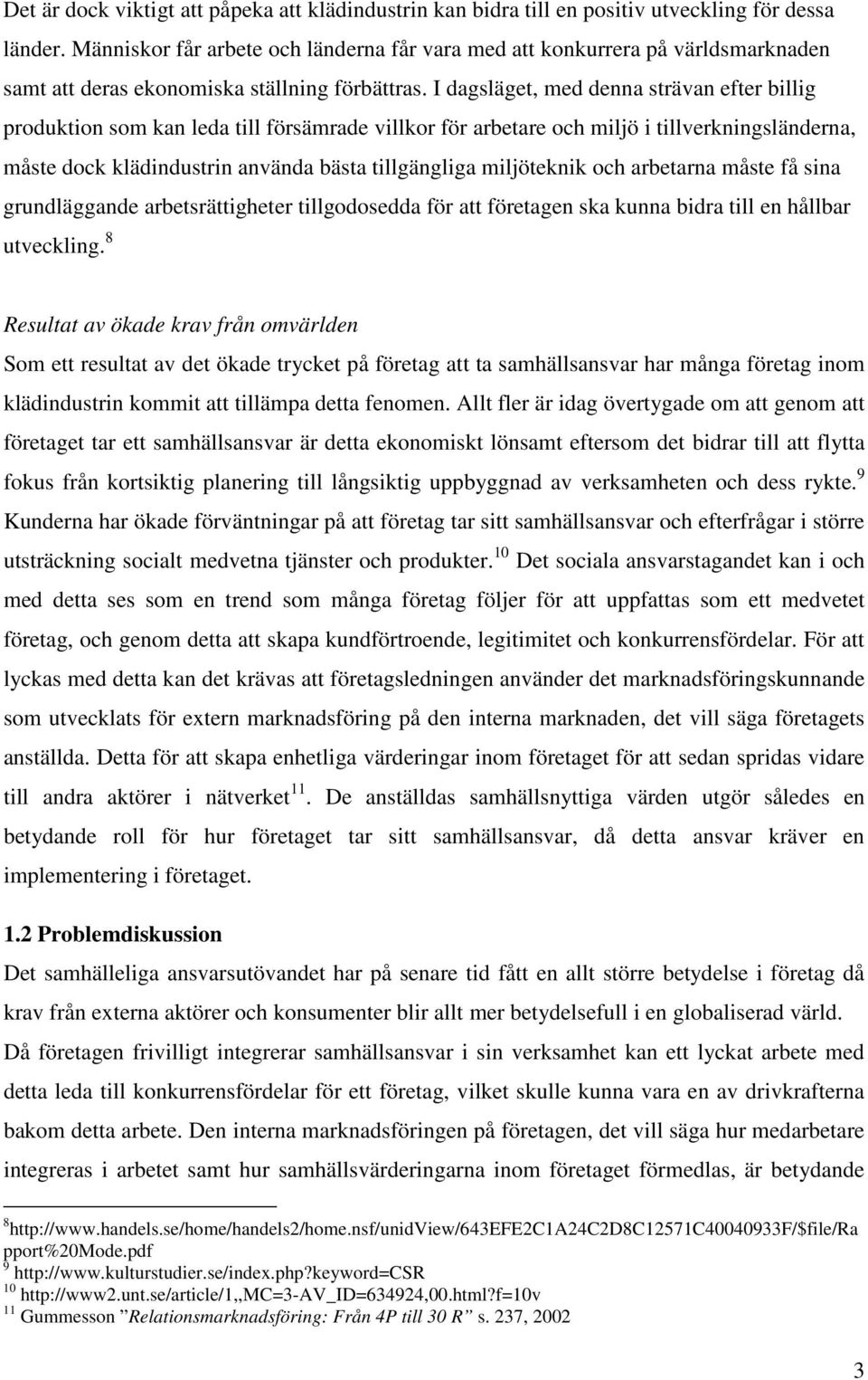 I dagsläget, med denna strävan efter billig produktion som kan leda till försämrade villkor för arbetare och miljö i tillverkningsländerna, måste dock klädindustrin använda bästa tillgängliga