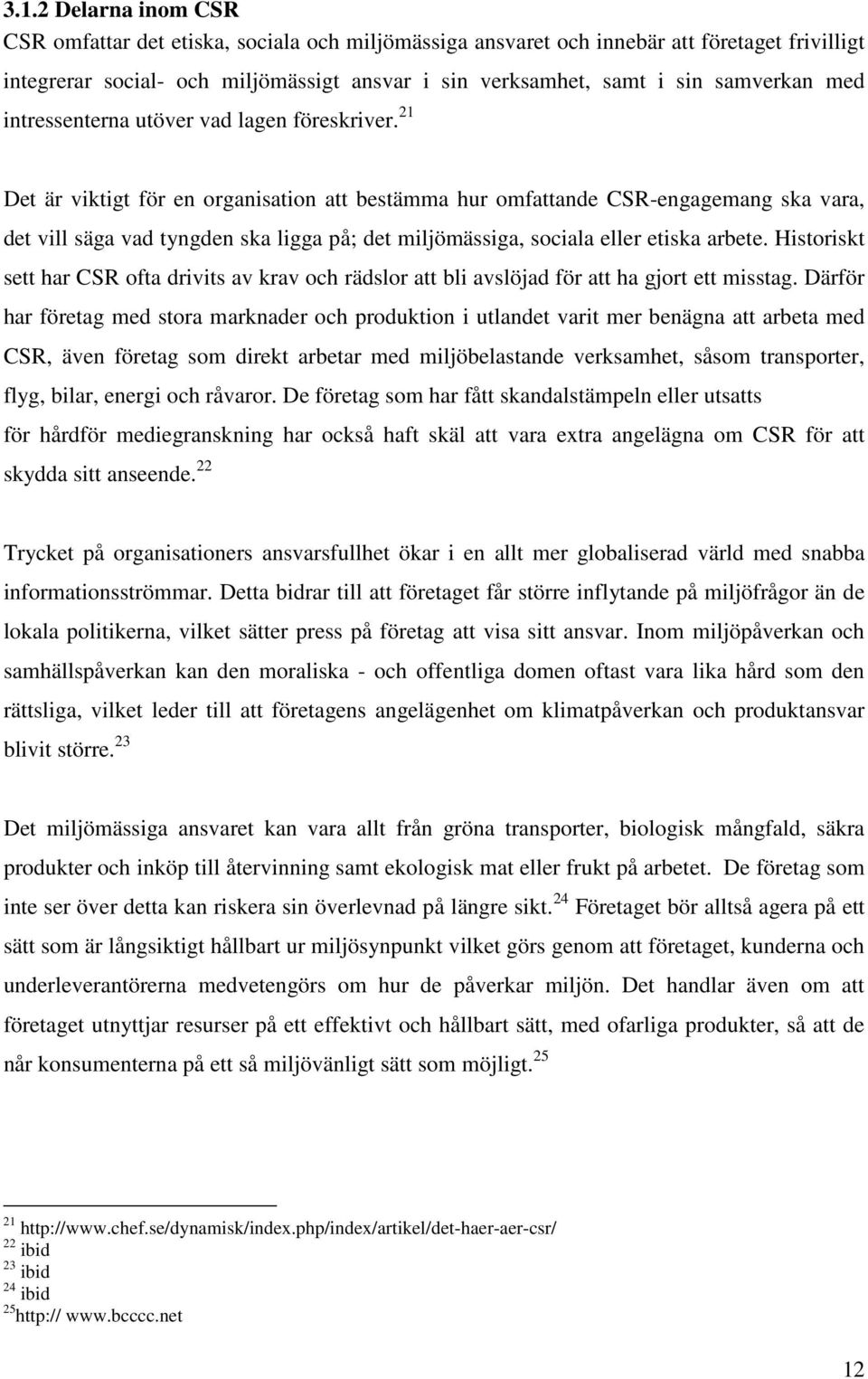 21 Det är viktigt för en organisation att bestämma hur omfattande CSR-engagemang ska vara, det vill säga vad tyngden ska ligga på; det miljömässiga, sociala eller etiska arbete.