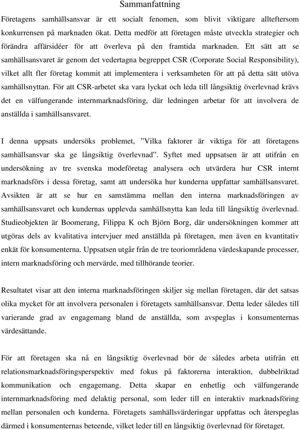 Ett sätt att se samhällsansvaret är genom det vedertagna begreppet CSR (Corporate Social Responsibility), vilket allt fler företag kommit att implementera i verksamheten för att på detta sätt utöva