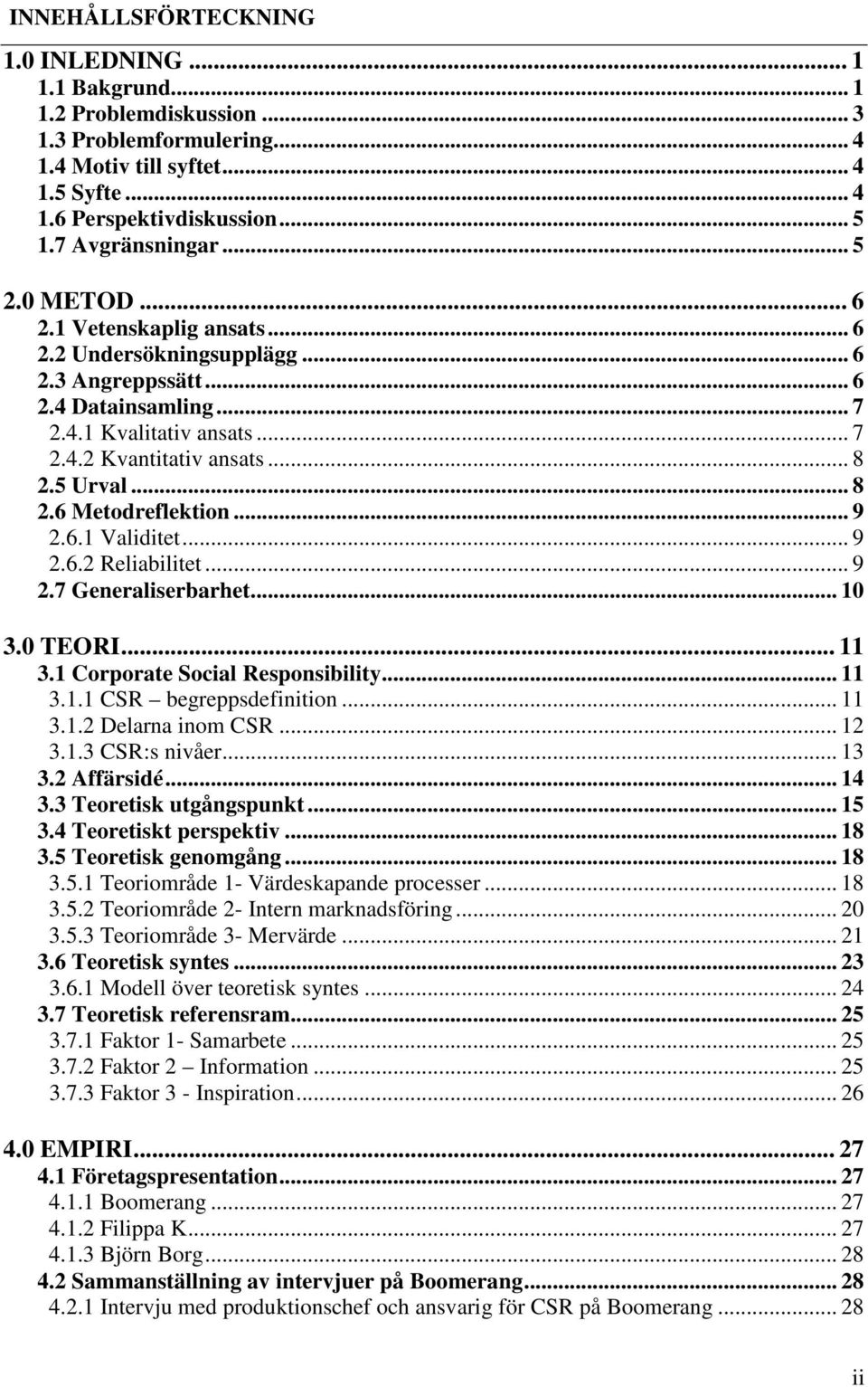 5 Urval... 8 2.6 Metodreflektion... 9 2.6.1 Validitet... 9 2.6.2 Reliabilitet... 9 2.7 Generaliserbarhet... 10 3.0 TEORI... 11 3.1 Corporate Social Responsibility... 11 3.1.1 CSR begreppsdefinition.