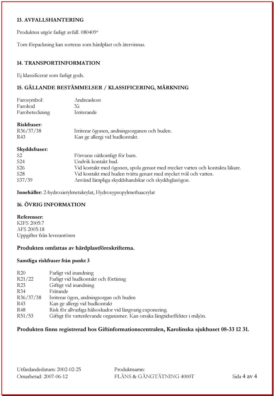 Kan ge allergi vid hudkontakt. Skyddsfraser: S2 Förvaras oåtkomligt för barn. S24 Undvik kontakt hud. S26 Vid kontakt med ögonen, spola genast med mycket vatten och kontakta läkare.