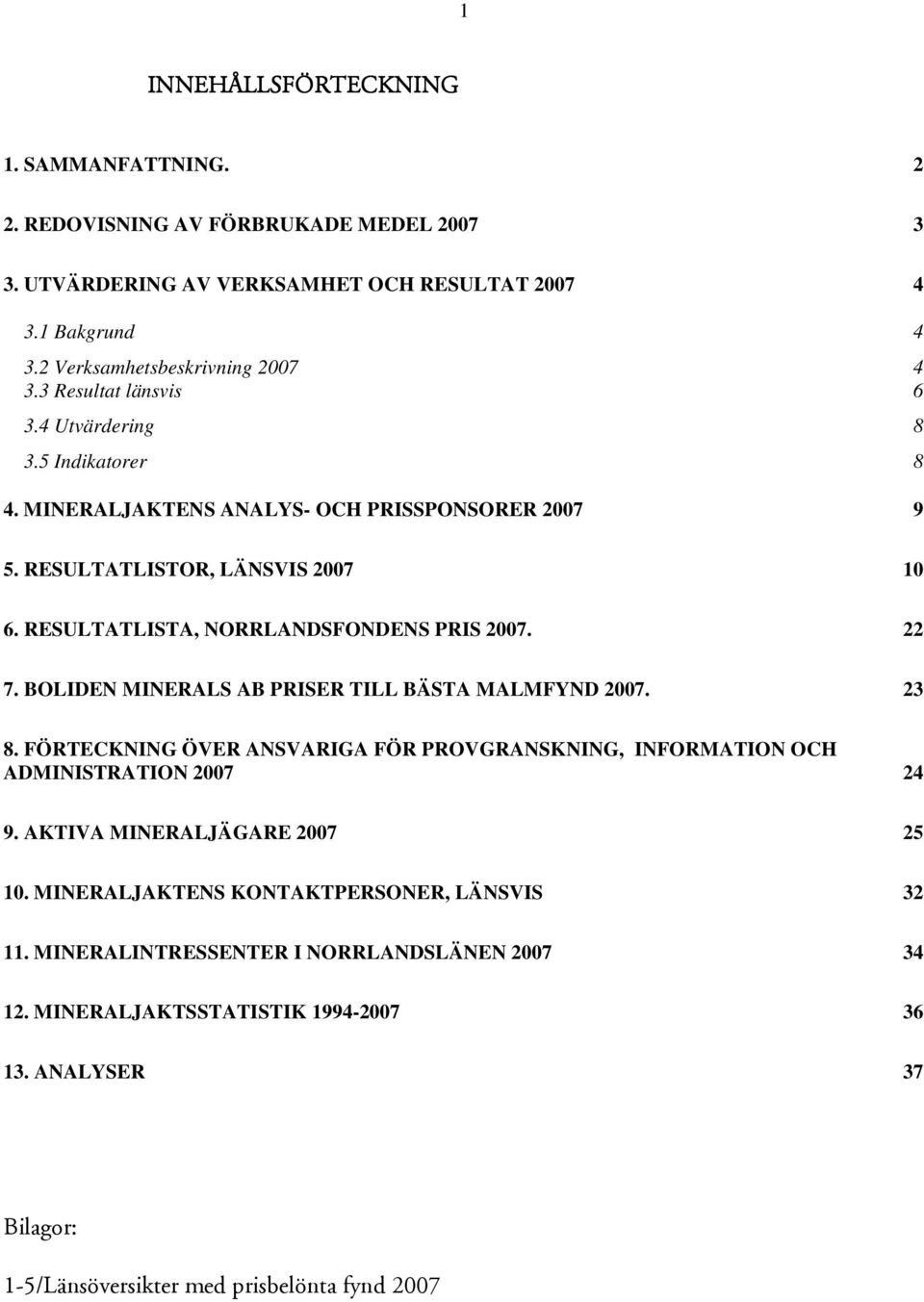 22 7. BOLIDEN MINERALS AB PRISER TILL BÄSTA MALMFYND 2007. 23 8. FÖRTECKNING ÖVER ANSVARIGA FÖR PROVGRANSKNING, INFORMATION OCH ADMINISTRATION 2007 24 9. AKTIVA MINERALJÄGARE 2007 25 10.