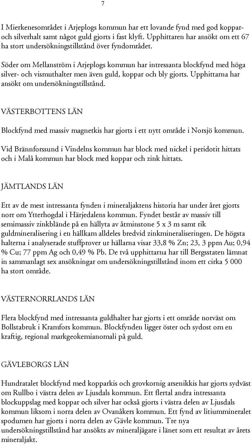 Söder om Mellanström i Arjeplogs kommun har intressanta blockfynd med höga silver- och vismuthalter men även guld, koppar och bly gjorts. Upphittarna har ansökt om undersökningstillstånd.