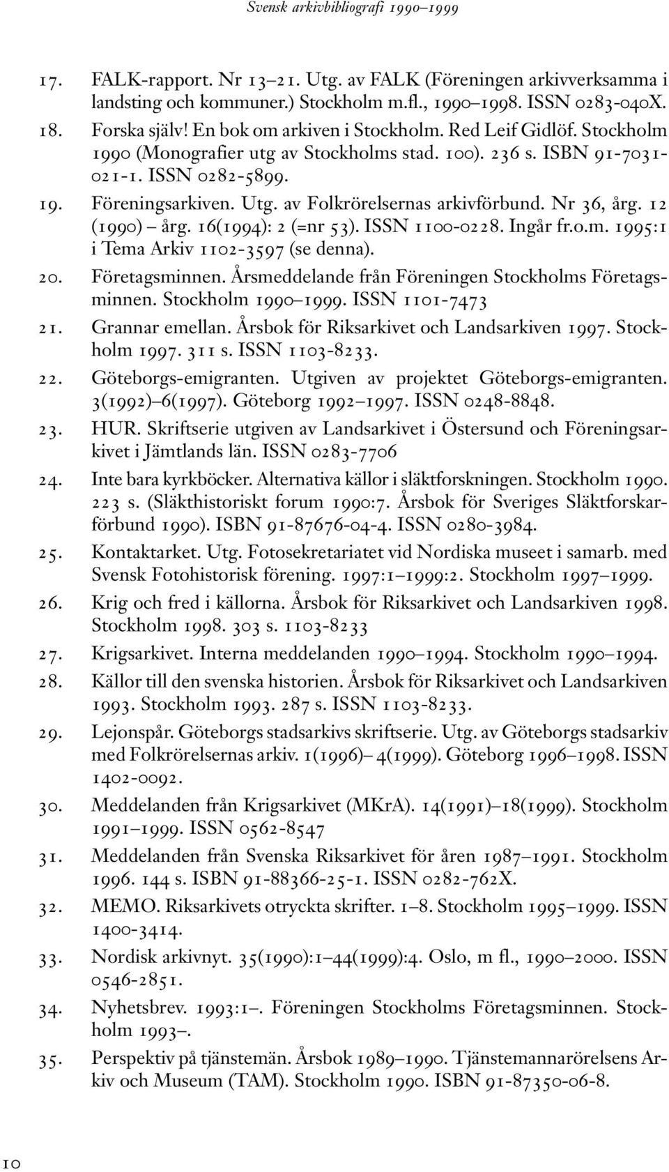 12 (1990) årg. 16(1994): 2 (=nr 53). ISSN 1100-0228. Ingår fr.o.m. 1995:1 i Tema Arkiv 1102-3597 (se denna). 20. Företagsminnen. Årsmeddelande från Föreningen Stockholms Företagsminnen.