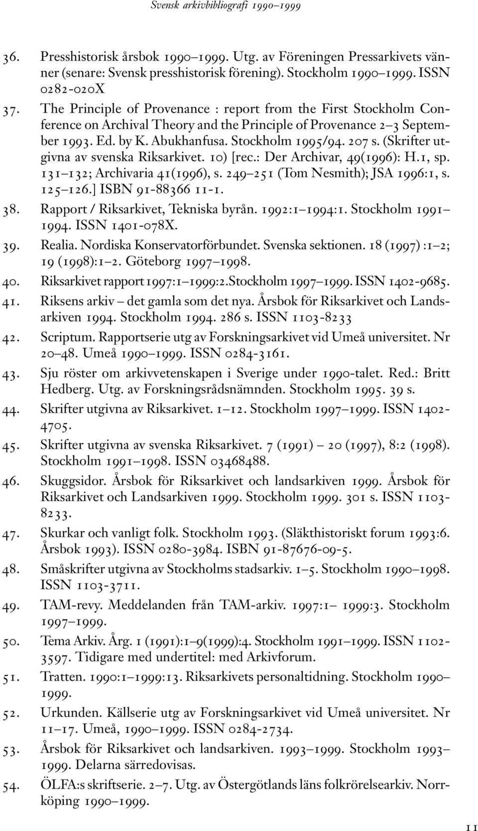 (Skrifter utgivna av svenska Riksarkivet. 10) [rec.: Der Archivar, 49(1996): H.1, sp. 131 132; Archivaria 41(1996), s. 249 251 (Tom Nesmith); JSA 1996:1, s. 125 126.] ISBN 91-88366 11-1. 38.