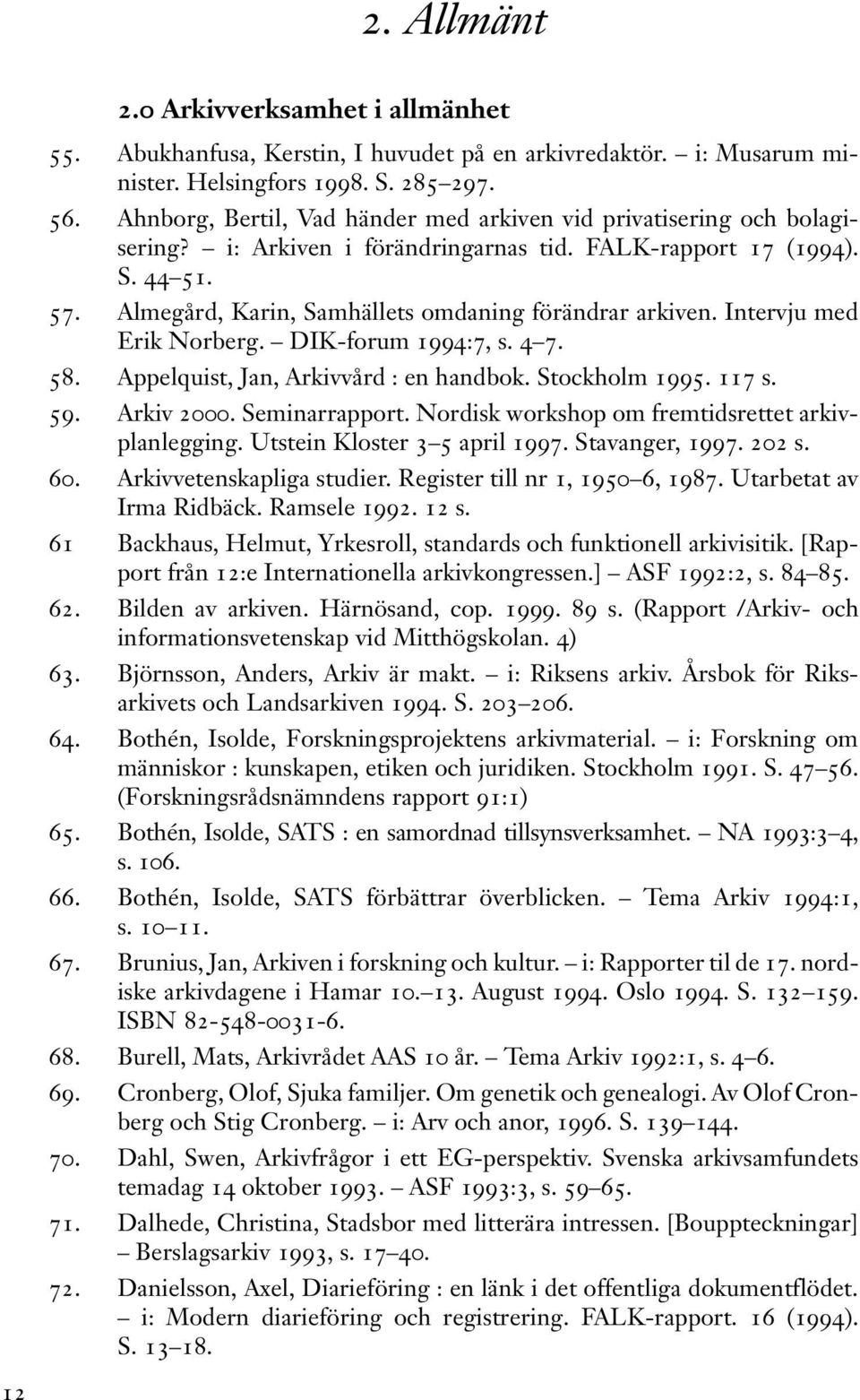 Almegård, Karin, Samhällets omdaning förändrar arkiven. Intervju med Erik Norberg. DIK-forum 1994:7, s. 4 7. 58. Appelquist, Jan, Arkivvård : en handbok. Stockholm 1995. 117 s. 59. Arkiv 2000.