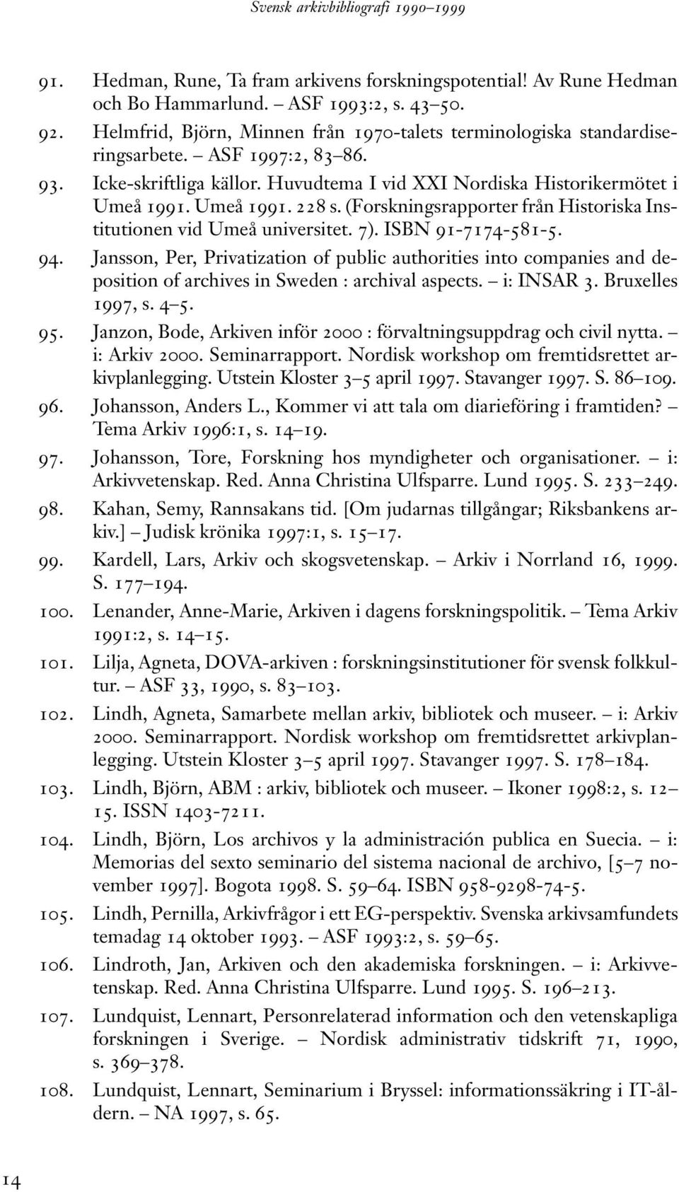 ISBN 91-7174-581-5. 94. Jansson, Per, Privatization of public authorities into companies and deposition of archives in Sweden : archival aspects. i: INSAR 3. Bruxelles 1997, s. 4 5. 95.