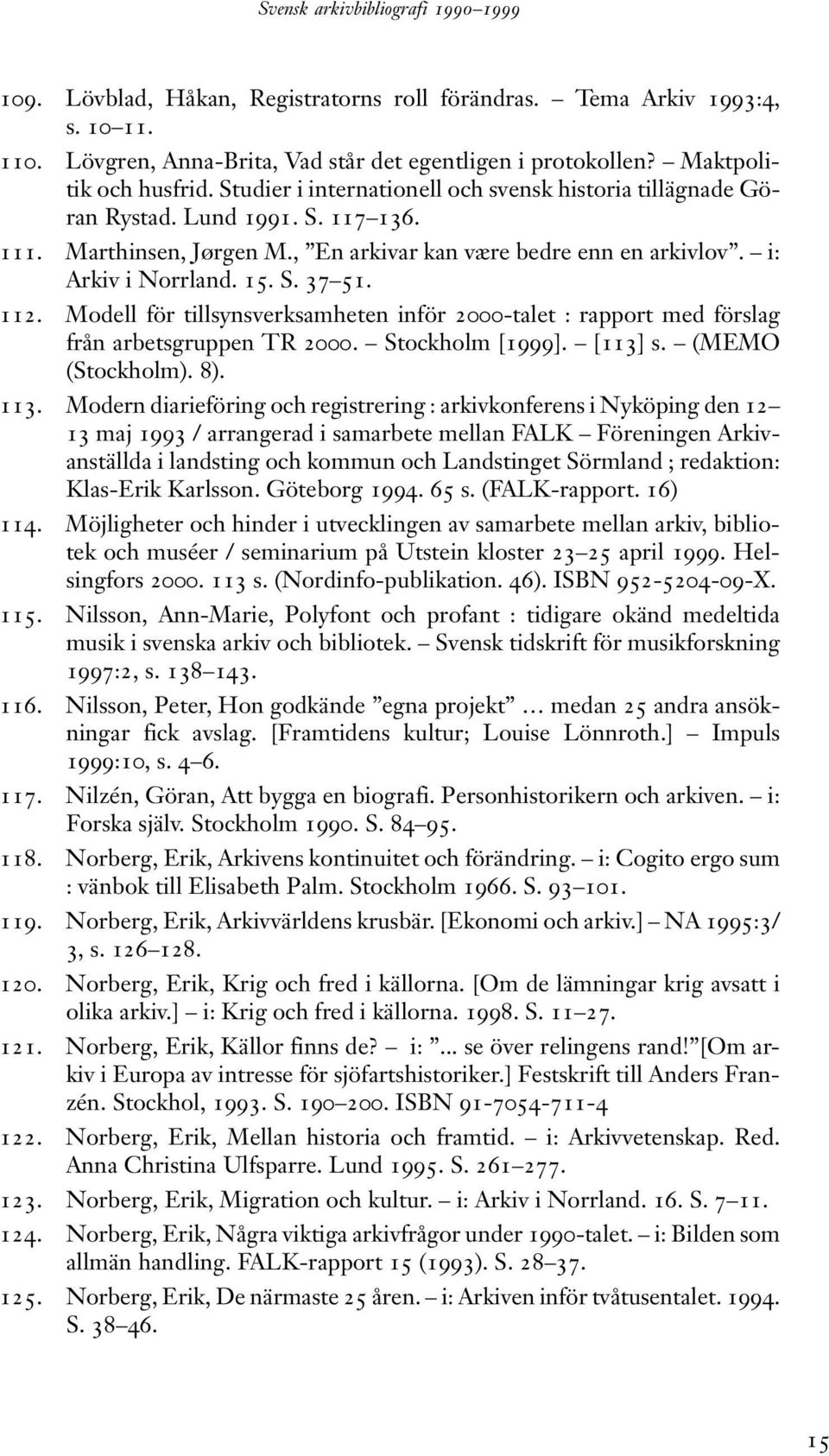 112. Modell för tillsynsverksamheten inför 2000-talet : rapport med förslag från arbetsgruppen TR 2000. Stockholm [1999]. [113] s. (MEMO (Stockholm). 8). 113.