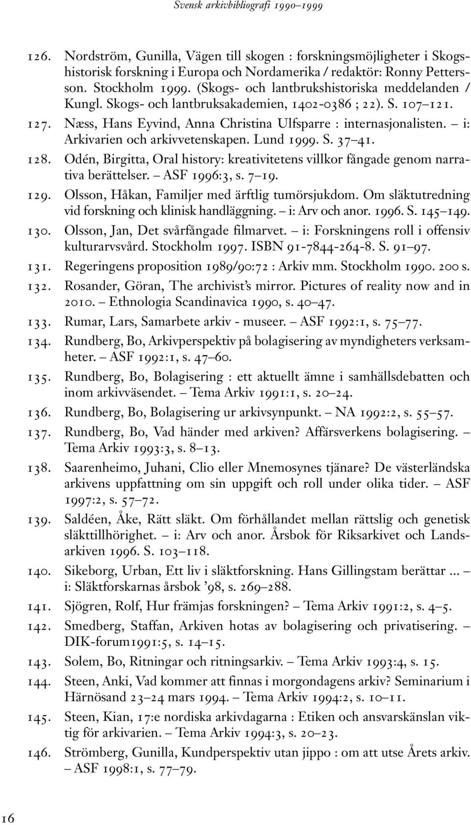 i: Arkivarien och arkivvetenskapen. Lund 1999. S. 37 41. 128. Odén, Birgitta, Oral history: kreativitetens villkor fångade genom narrativa berättelser. ASF 1996:3, s. 7 19. 129.