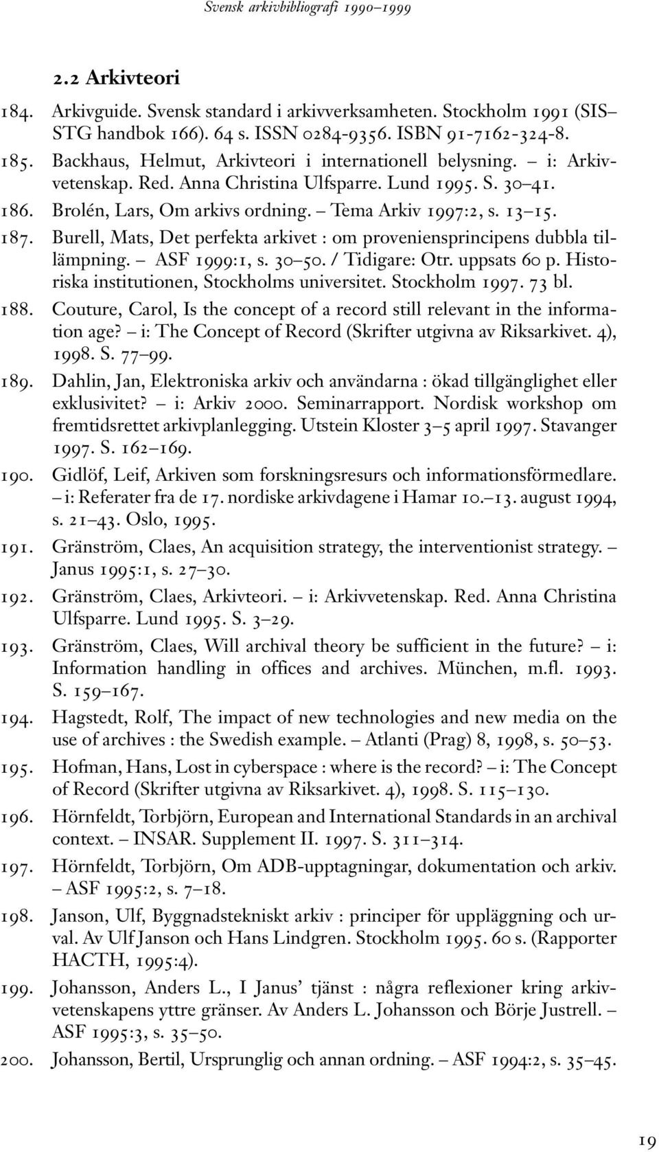 Burell, Mats, Det perfekta arkivet : om proveniensprincipens dubbla tillämpning. ASF 1999:1, s. 30 50. / Tidigare: Otr. uppsats 60 p. Historiska institutionen, Stockholms universitet. Stockholm 1997.