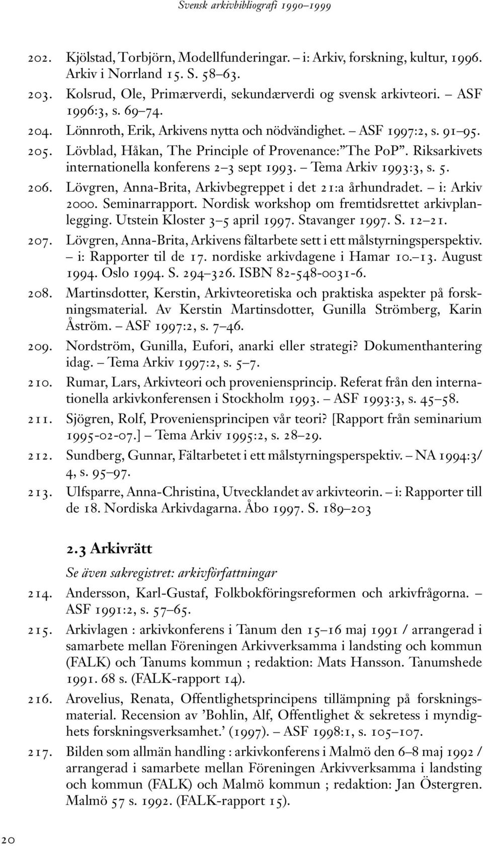 Tema Arkiv 1993:3, s. 5. 206. Lövgren, Anna-Brita, Arkivbegreppet i det 21:a århundradet. i: Arkiv 2000. Seminarrapport. Nordisk workshop om fremtidsrettet arkivplanlegging.