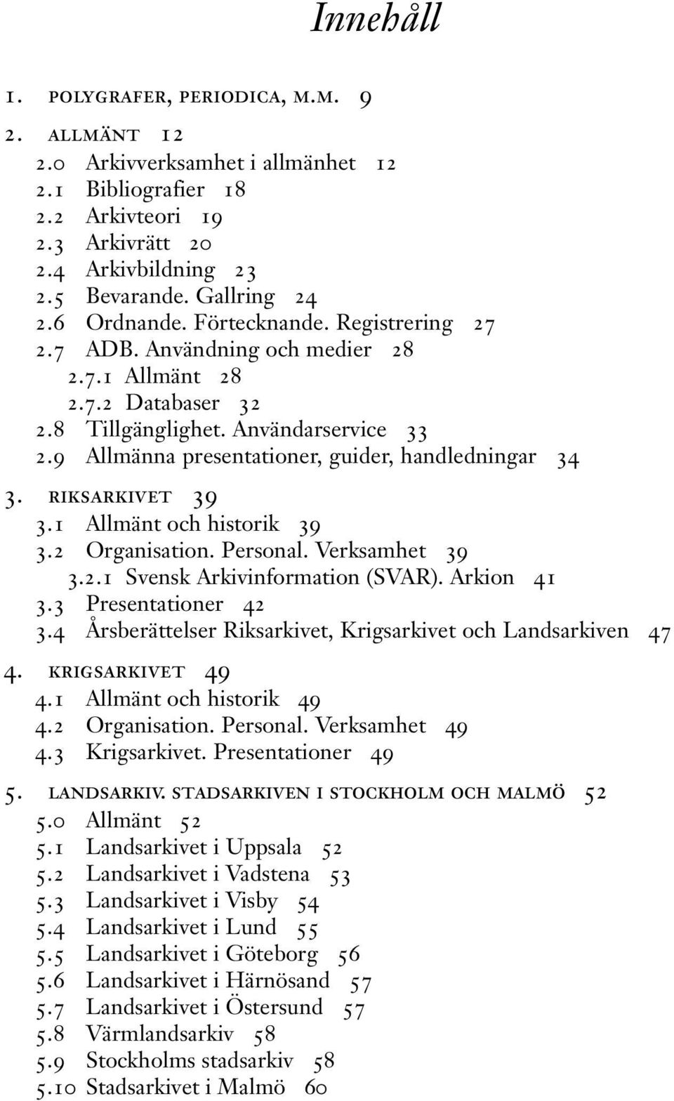 9 Allmänna presentationer, guider, handledningar 34 3. riksarkivet 39 3.1 Allmänt och historik 39 3.2 Organisation. Personal. Verksamhet 39 3.2.1 Svensk Arkivinformation (SVAR). Arkion 41 3.