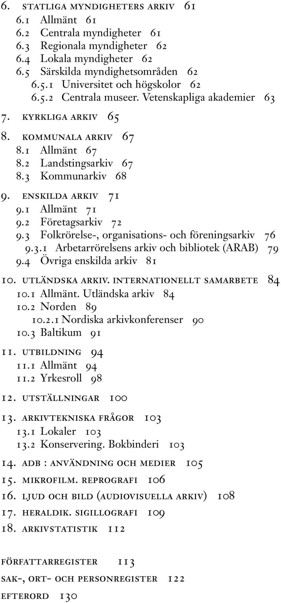 2 Företagsarkiv 72 9.3 Folkrörelse-, organisations- och föreningsarkiv 76 9.3.1 Arbetarrörelsens arkiv och bibliotek (ARAB) 79 9.4 Övriga enskilda arkiv 81 10. utländska arkiv.