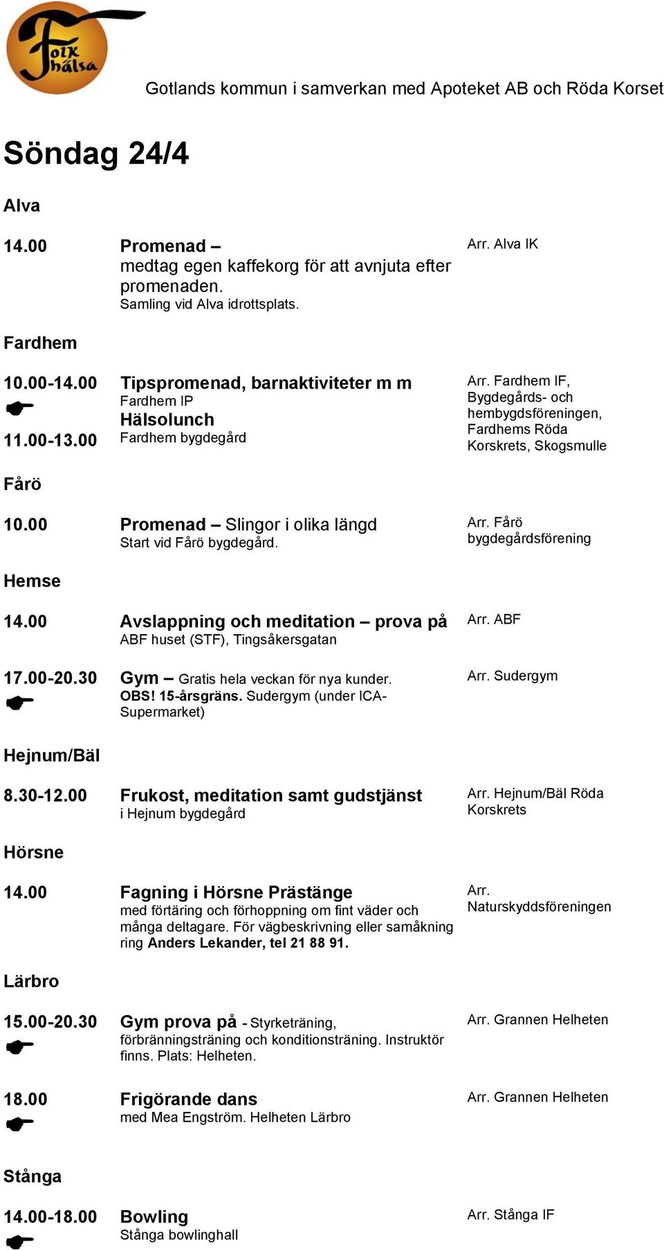 00 Promenad Slingor i olika längd Start vid Fårö bygdegård. Arr. Fårö bygdegårdsförening Hemse 14.00 Avslappning och meditation prova på ABF huset (STF), Tingsåkersgatan Arr. ABF 17.00-20.