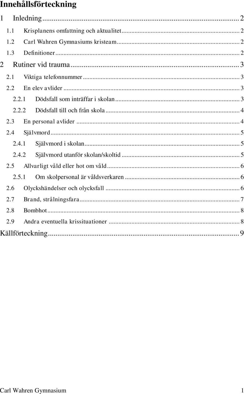 .. 5 2.4.1 Självmord i skolan... 5 2.4.2 Självmord utanför skolan/skoltid... 5 2.5 Allvarligt våld eller hot om våld... 6 2.5.1 Om skolpersonal är våldsverkaren... 6 2.6 Olyckshändelser och olycksfall.