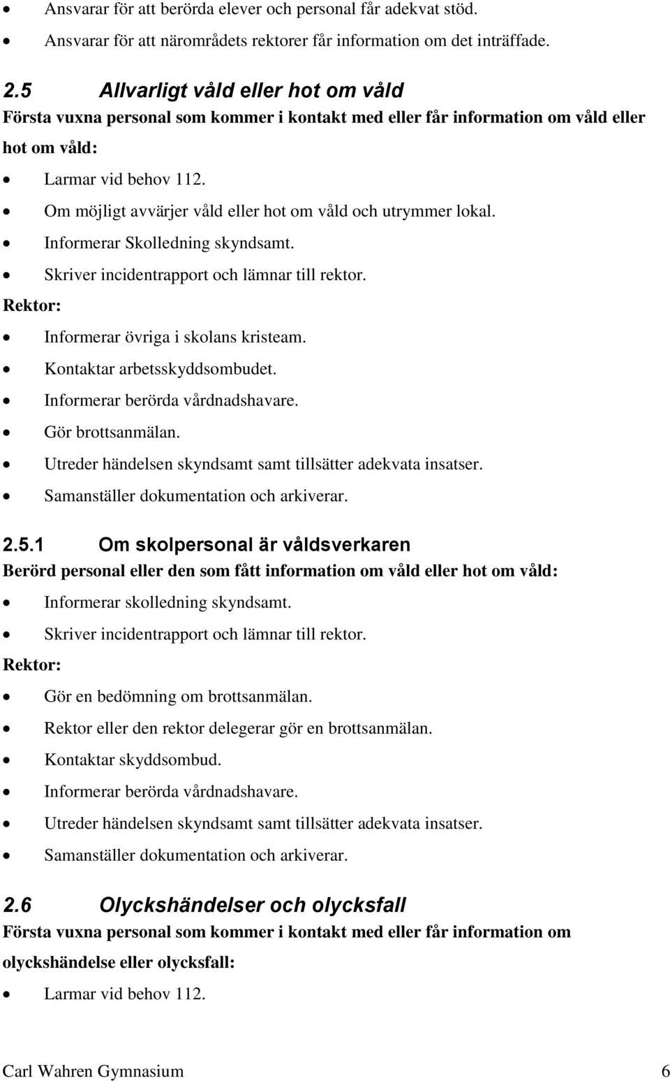 Om möjligt avvärjer våld eller hot om våld och utrymmer lokal. Informerar Skolledning skyndsamt. Skriver incidentrapport och lämnar till rektor. Kontaktar arbetsskyddsombudet.