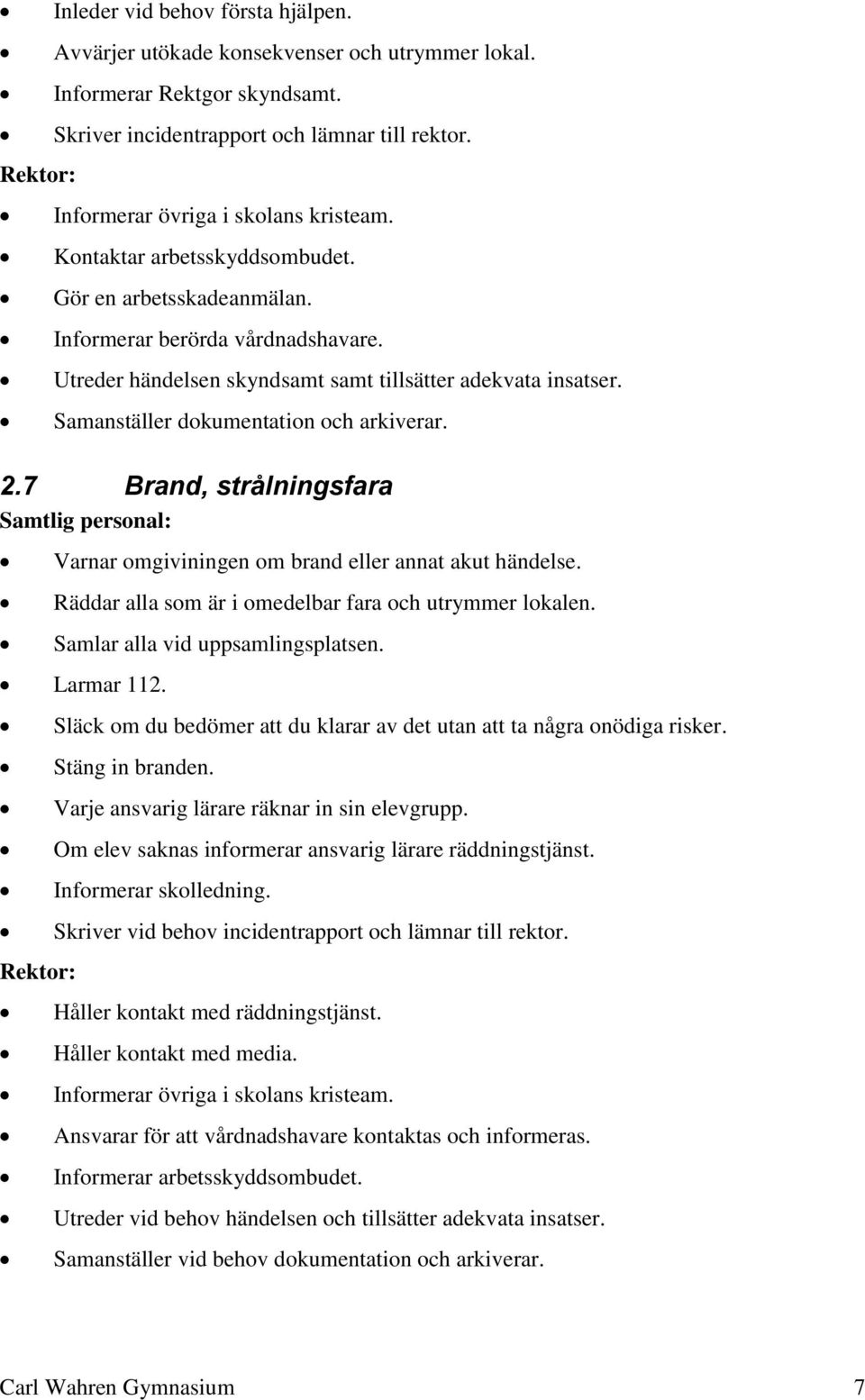 7 Brand, strålningsfara Samtlig personal: Varnar omgiviningen om brand eller annat akut händelse. Räddar alla som är i omedelbar fara och utrymmer lokalen. Samlar alla vid uppsamlingsplatsen.