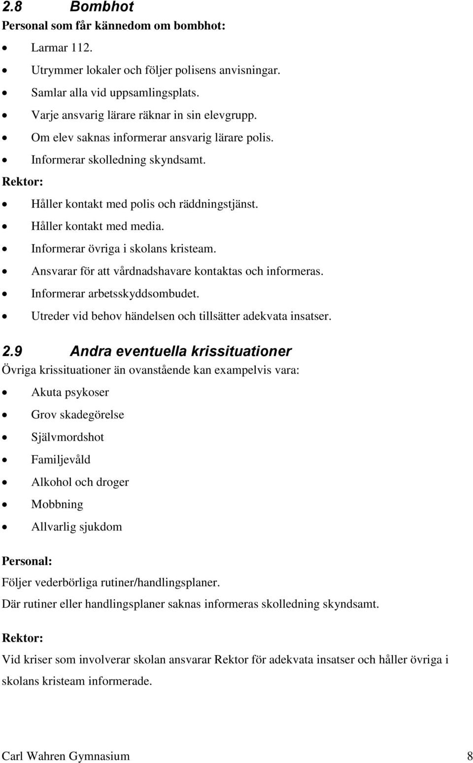 Ansvarar för att vårdnadshavare kontaktas och informeras. Informerar arbetsskyddsombudet. Utreder vid behov händelsen och tillsätter adekvata insatser. 2.