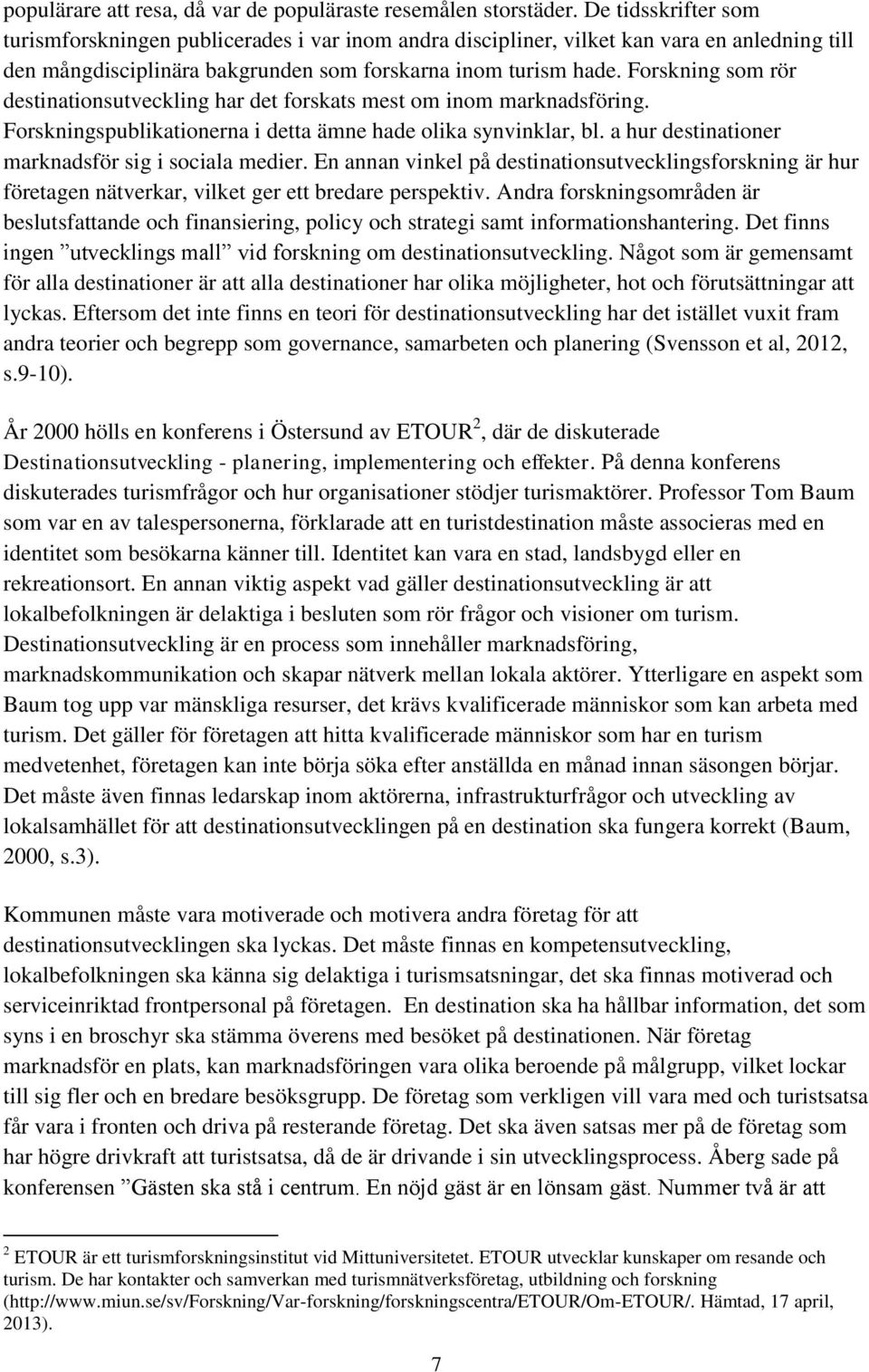 Forskning som rör destinationsutveckling har det forskats mest om inom marknadsföring. Forskningspublikationerna i detta ämne hade olika synvinklar, bl.