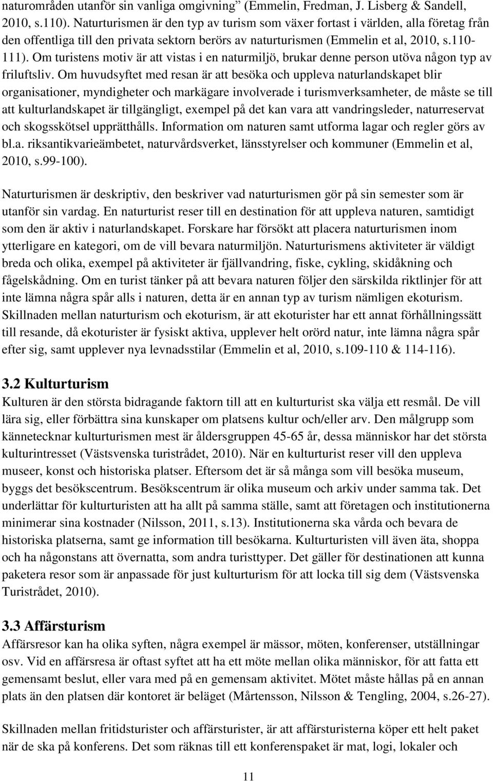 Om turistens motiv är att vistas i en naturmiljö, brukar denne person utöva någon typ av friluftsliv.