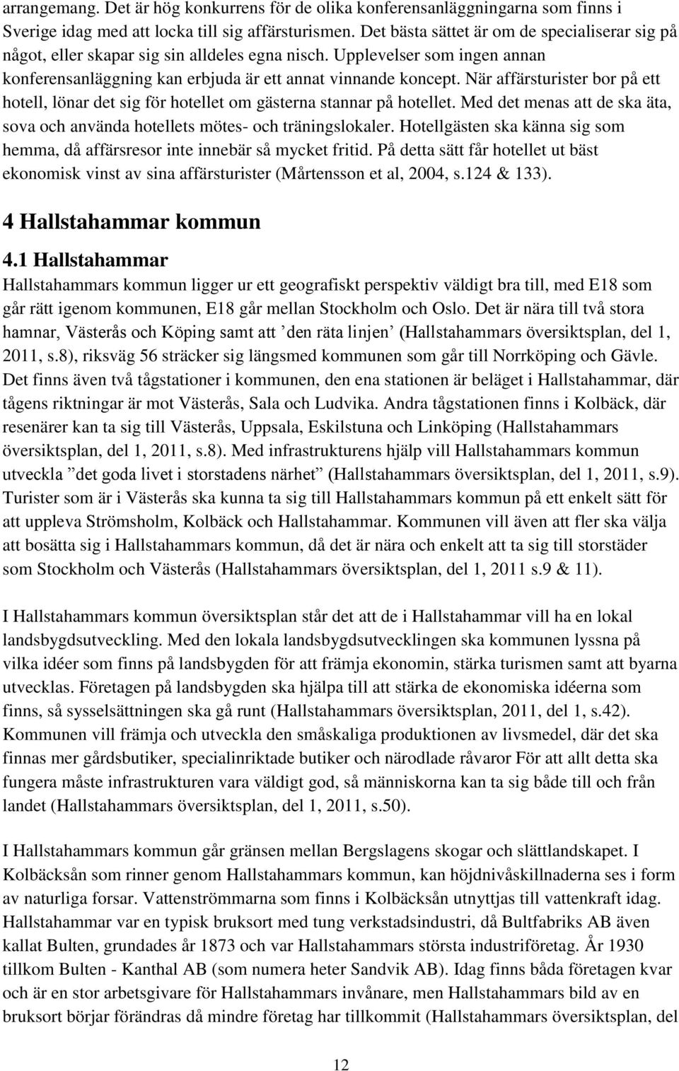 När affärsturister bor på ett hotell, lönar det sig för hotellet om gästerna stannar på hotellet. Med det menas att de ska äta, sova och använda hotellets mötes- och träningslokaler.