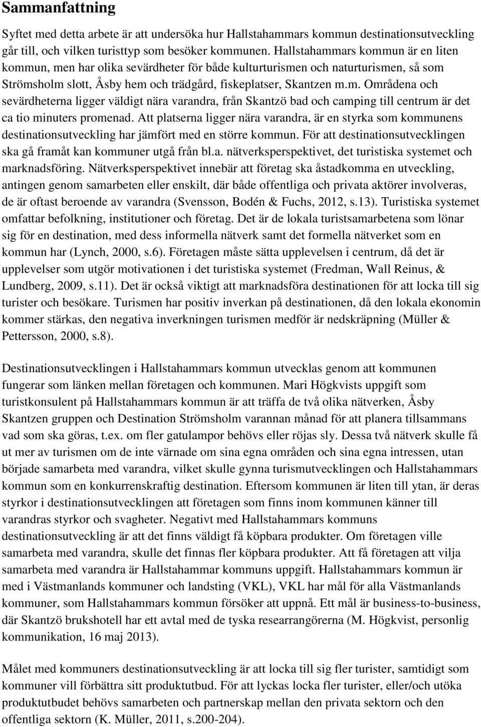 Att platserna ligger nära varandra, är en styrka som kommunens destinationsutveckling har jämfört med en större kommun. För att destinationsutvecklingen ska gå framåt kan kommuner utgå från bl.a. nätverksperspektivet, det turistiska systemet och marknadsföring.