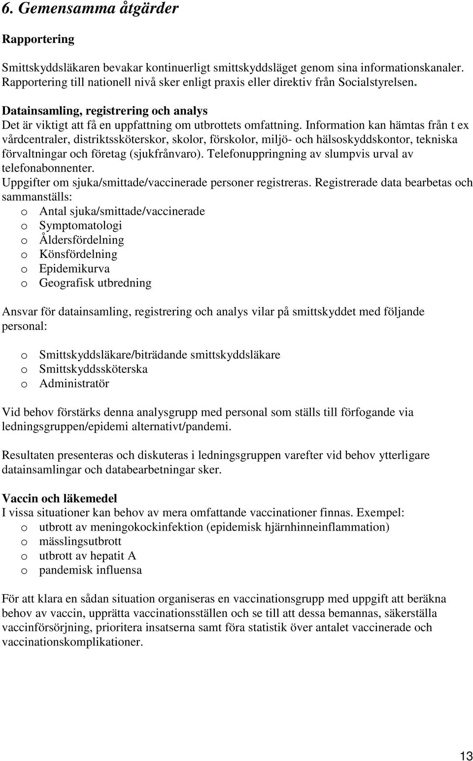 Information kan hämtas från t ex vårdcentraler, distriktssköterskor, skolor, förskolor, miljö- och hälsoskyddskontor, tekniska förvaltningar och företag (sjukfrånvaro).