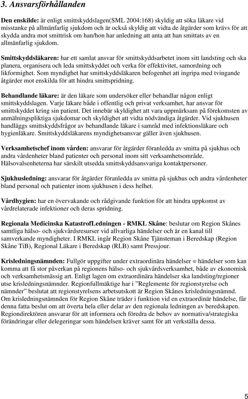 Smittskyddsläkaren: har ett samlat ansvar för smittskyddsarbetet inom sitt landsting och ska planera, organisera och leda smittskyddet och verka för effektivitet, samordning och likformighet.