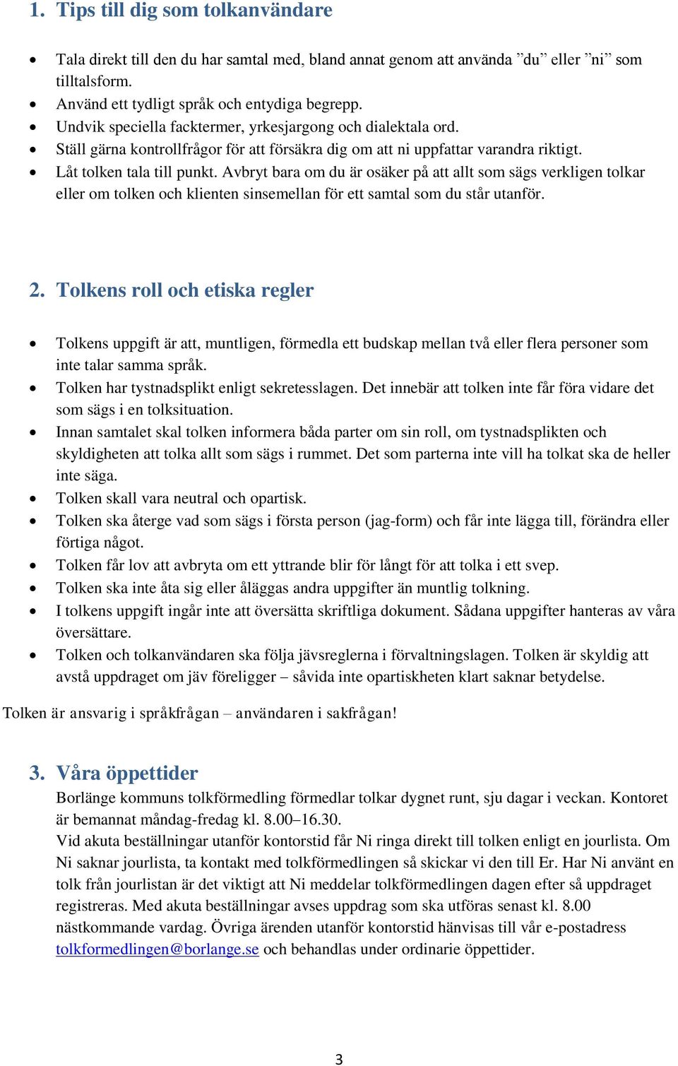 Avbryt bara om du är osäker på att allt som sägs verkligen tolkar eller om tolken och klienten sinsemellan för ett samtal som du står utanför. 2.