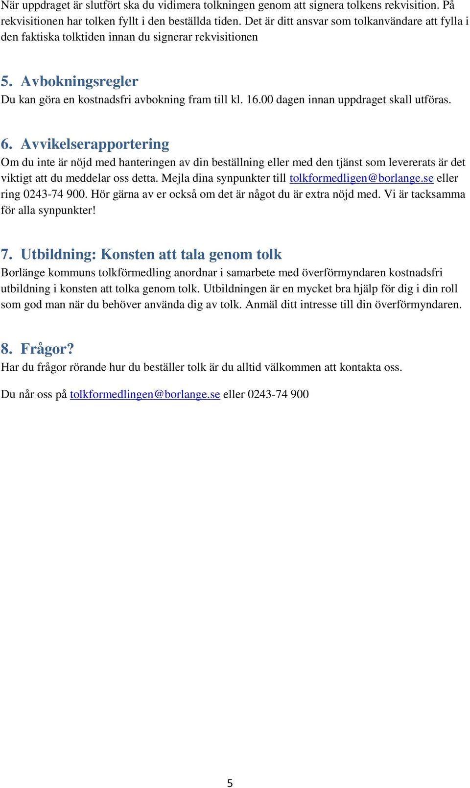 00 dagen innan uppdraget skall utföras. 6. Avvikelserapportering Om du inte är nöjd med hanteringen av din beställning eller med den tjänst som levererats är det viktigt att du meddelar oss detta.