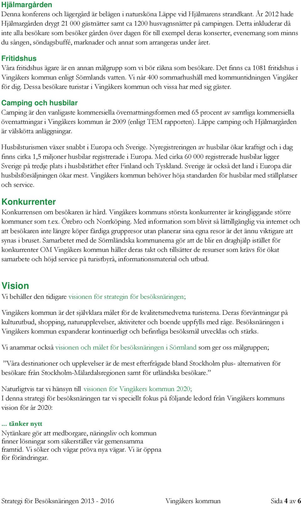 Fritidshus Våra fritidshus ägare är en annan målgrupp som vi bör räkna som besökare. Det finns ca 1081 fritidshus i Vingåkers kommun enligt Sörmlands vatten.