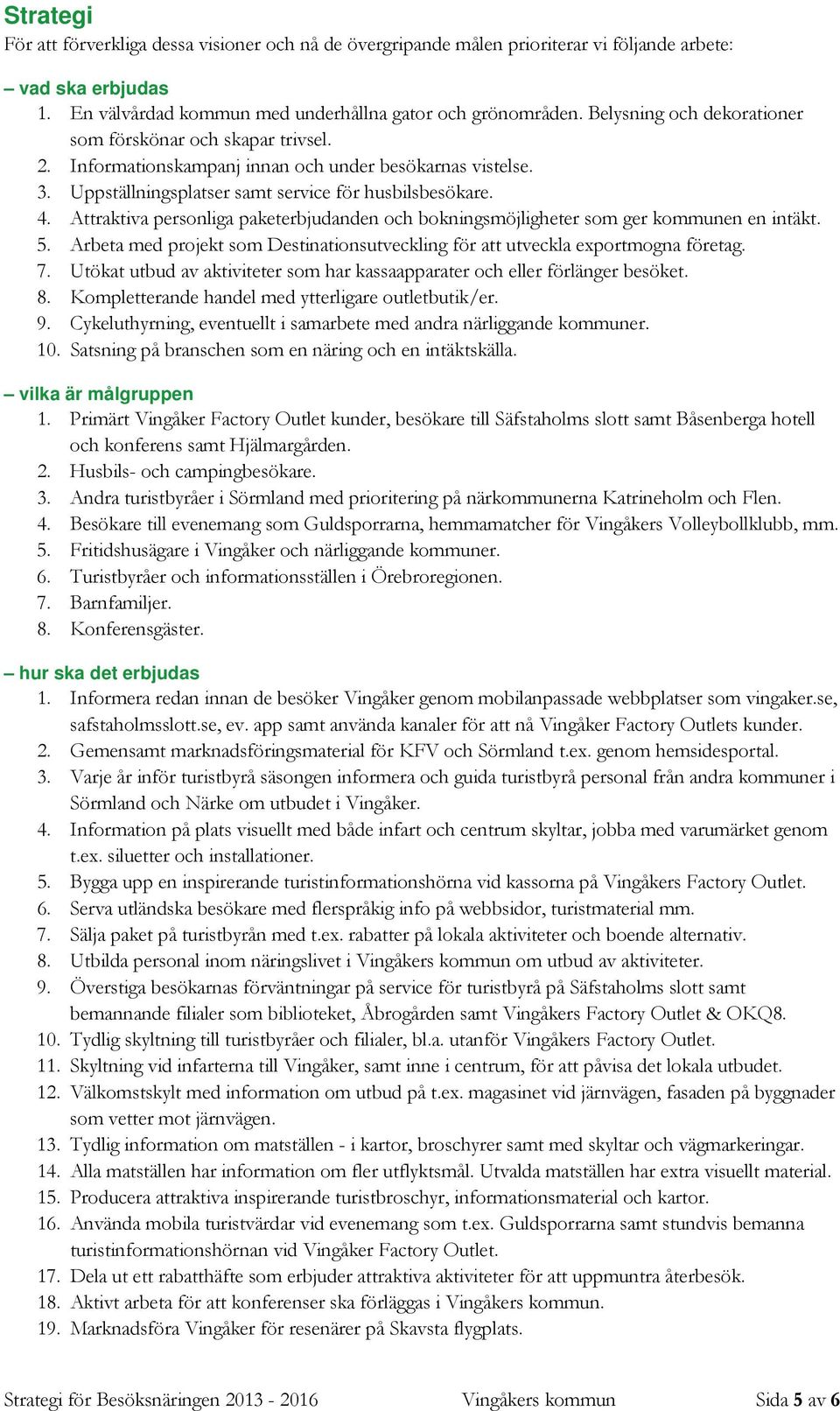 Attraktiva personliga paketerbjudanden och bokningsmöjligheter som ger kommunen en intäkt. 5. Arbeta med projekt som Destinationsutveckling för att utveckla exportmogna företag. 7.