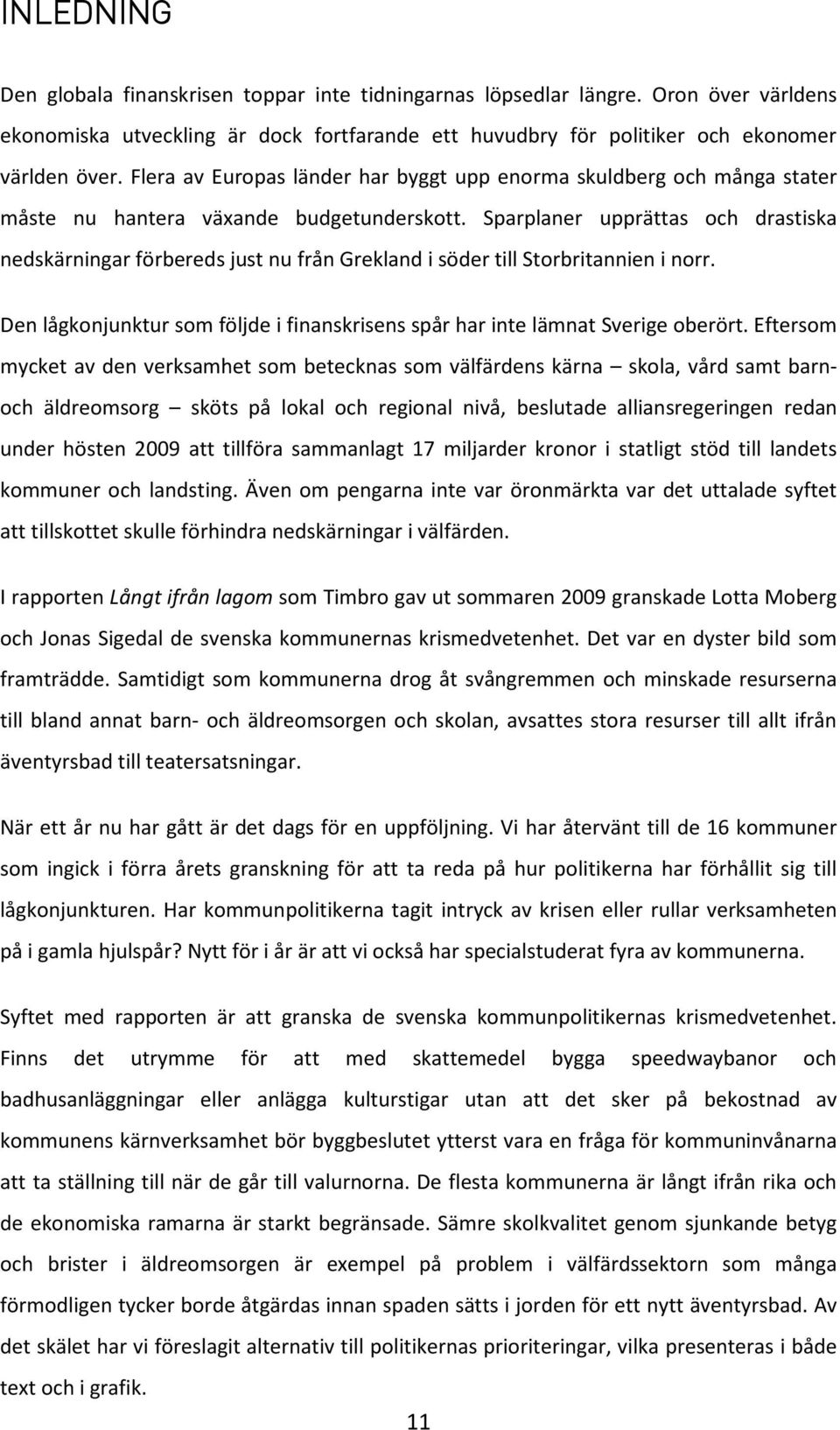 Sparplaner upprättas och drastiska nedskärningar förbereds just nu från Grekland i söder till Storbritannien i norr. Den lågkonjunktur som följde i finanskrisens spår har inte lämnat Sverige oberört.