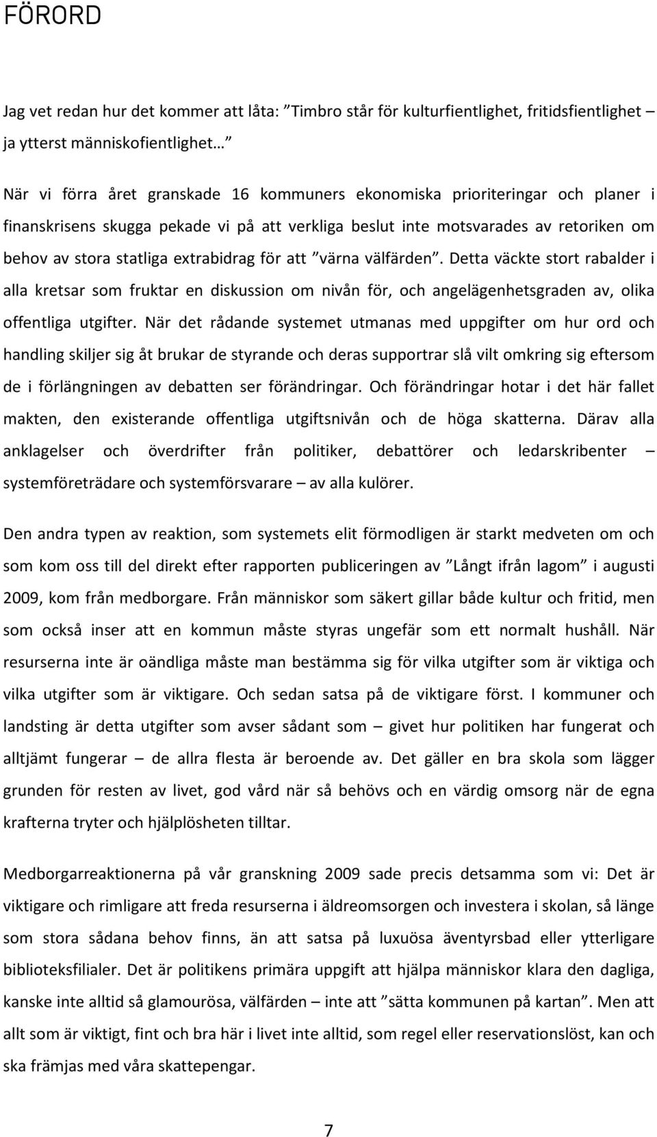 Detta väckte stort rabalder i alla kretsar som fruktar en diskussion om nivån för, och angelägenhetsgraden av, olika offentliga utgifter.