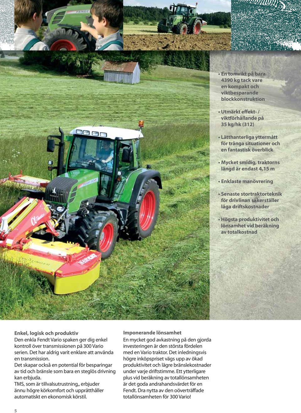 vid beräkning av totalkostnad Enkel, logisk och produktiv Den enkla Fendt Vario spaken ger dig enkel kontroll över transmissionen på 300 Vario serien.