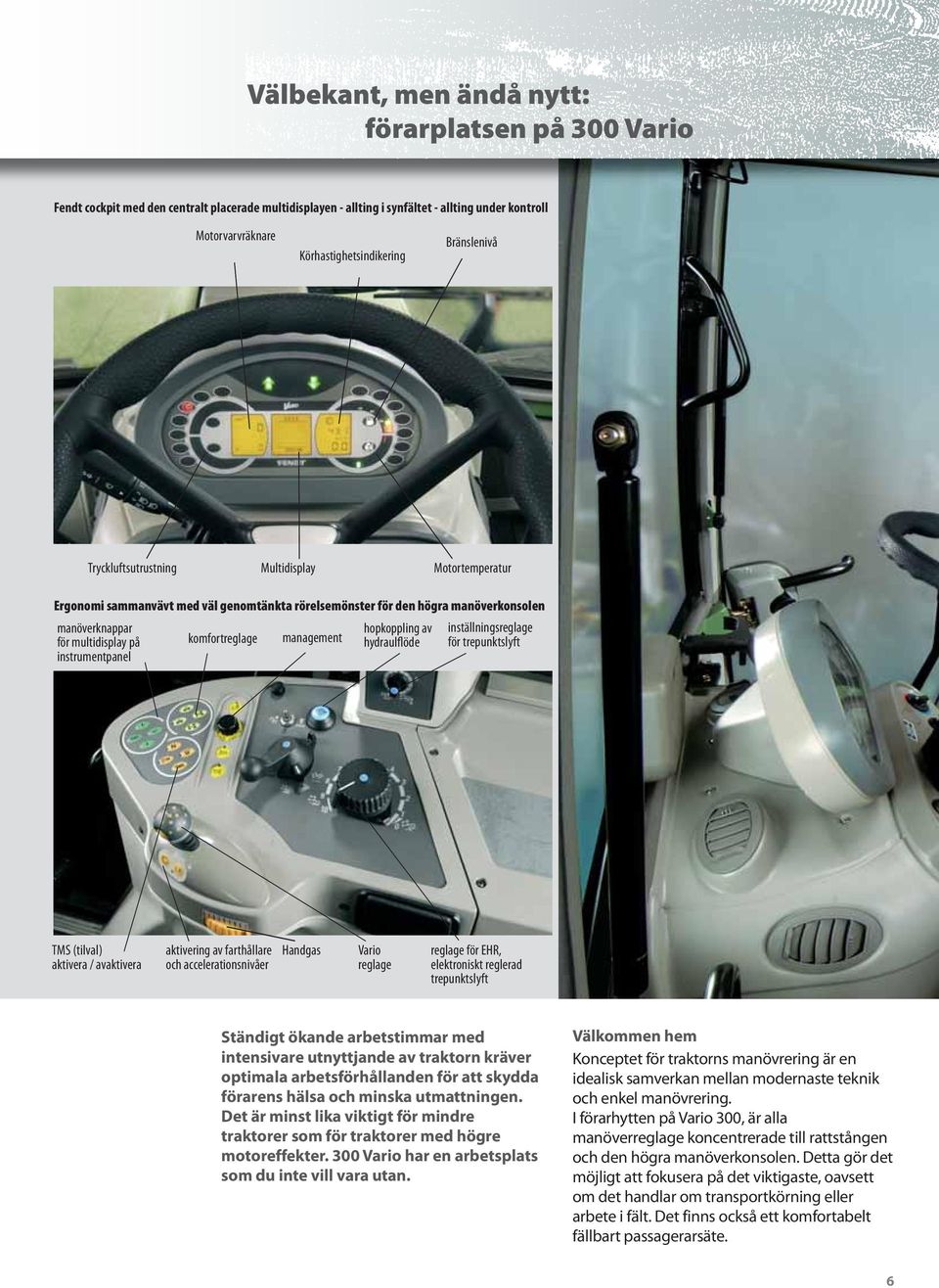 komfortreglage management hopkoppling av hydraulflöde inställningsreglage för trepunktslyft TMS (tilval) aktivera / avaktivera aktivering av farthållare och accelerationsnivåer Handgas Vario reglage