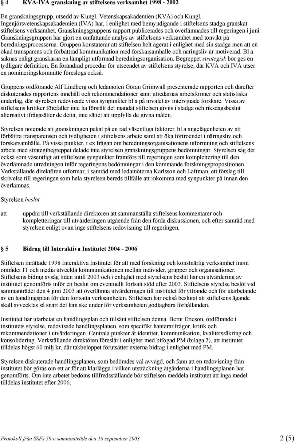 Granskningsgruppens rapport publicerades och överlämnades till regeringen i juni. Granskningsgruppen har gjort en omfande analys av stiftelsens verksamhet med tonvikt på beredningsprocesserna.