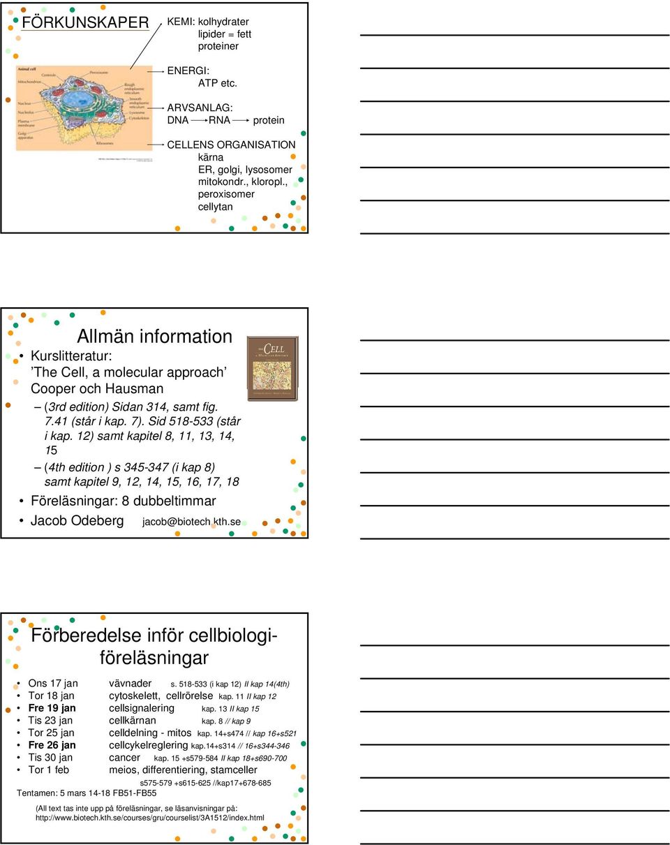 12) samt kapitel 8, 11, 13, 14, 15 (4th edition ) s 345-347 (i kap 8) samt kapitel 9, 12, 14, 15, 16, 17, 18 Föreläsningar: 8 dubbeltimmar Jacob Odeberg jacob@biotech.kth.