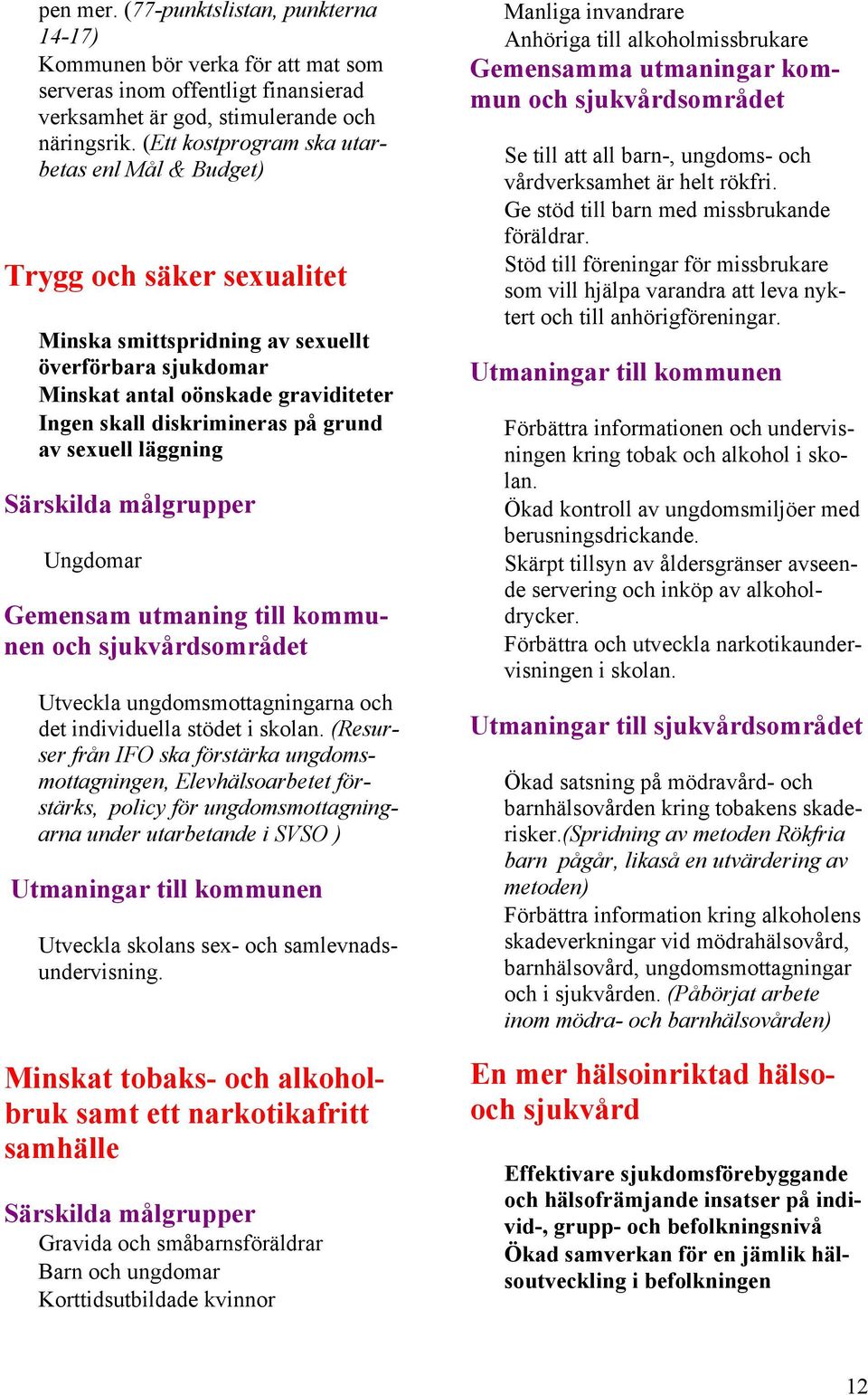 grund av sexuell läggning Ungdomar Gemensam utmaning till kommunen och sjukvårdsområdet Utveckla ungdomsmottagningarna och det individuella stödet i skolan.