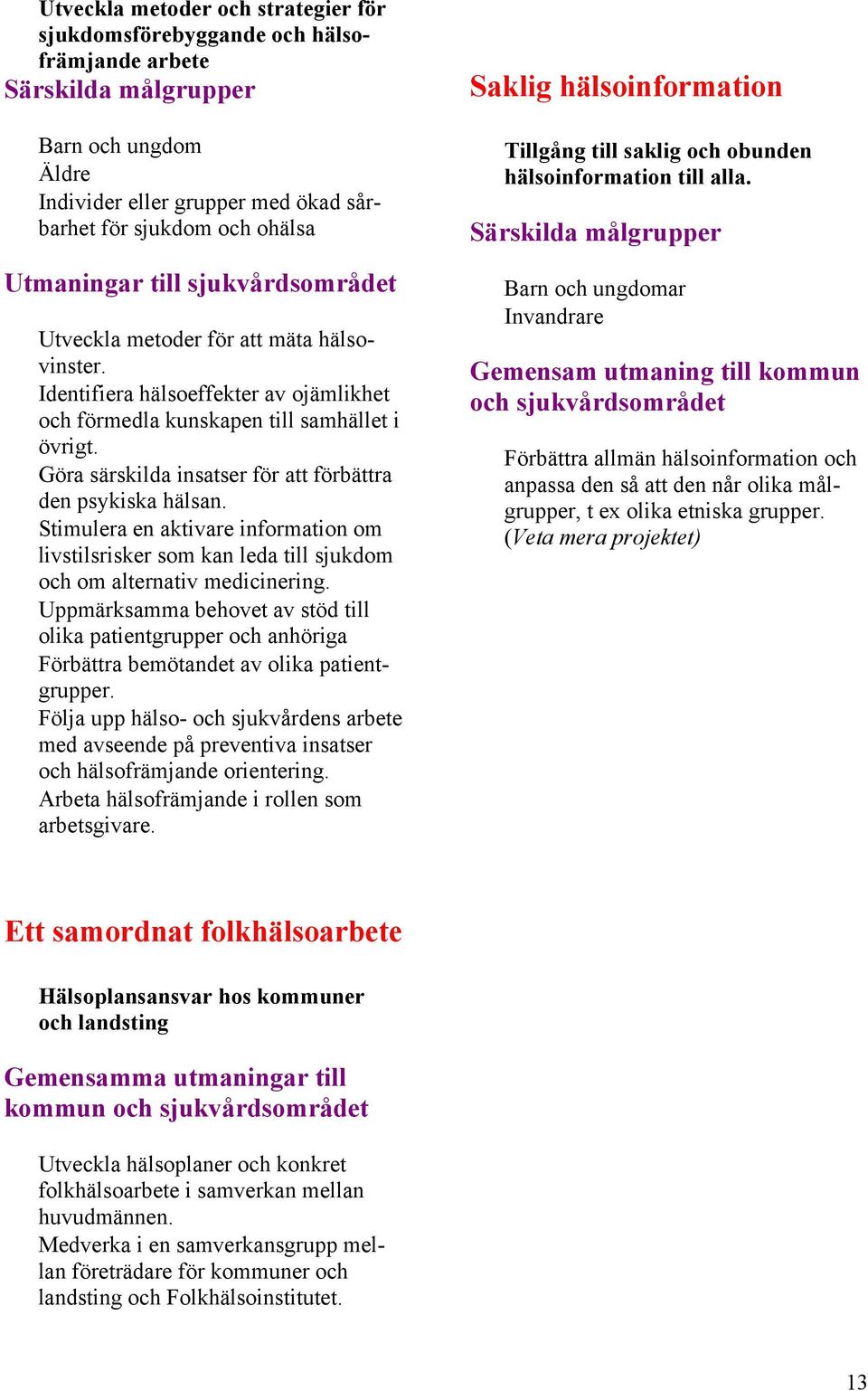 Göra särskilda insatser för att förbättra den psykiska hälsan. Stimulera en aktivare information om livstilsrisker som kan leda till sjukdom och om alternativ medicinering.