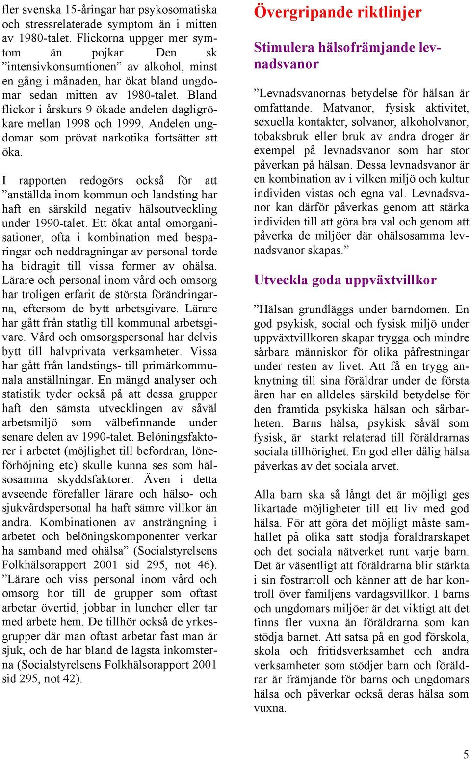 Andelen ungdomar som prövat narkotika fortsätter att öka. I rapporten redogörs också för att anställda inom kommun och landsting har haft en särskild negativ hälsoutveckling under 1990-talet.