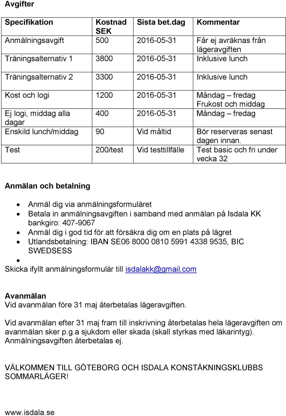 logi 1200 2016-05-31 Måndag fredag Frukost och middag Ej logi, middag alla 400 2016-05-31 Måndag fredag dagar Enskild lunch/middag 90 Vid måltid Bör reserveras senast dagen innan.