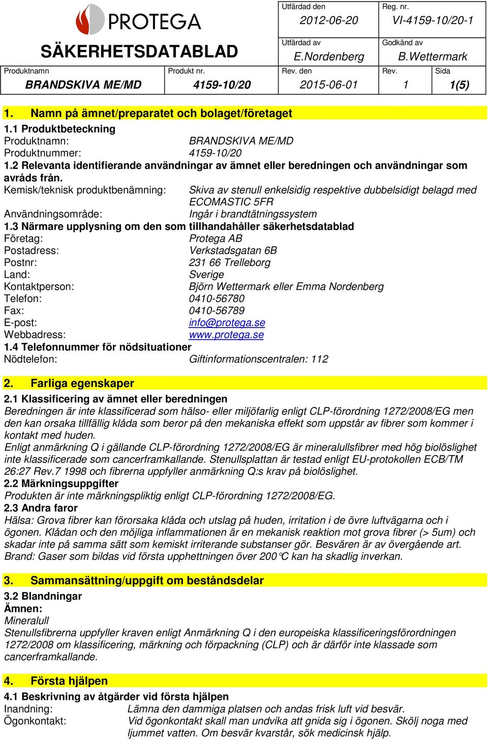 Kemisk/teknisk produktbenämning: Skiva av stenull enkelsidig respektive dubbelsidigt belagd med ECOMASTIC 5FR Användningsområde: Ingår i brandtätningssystem 1.