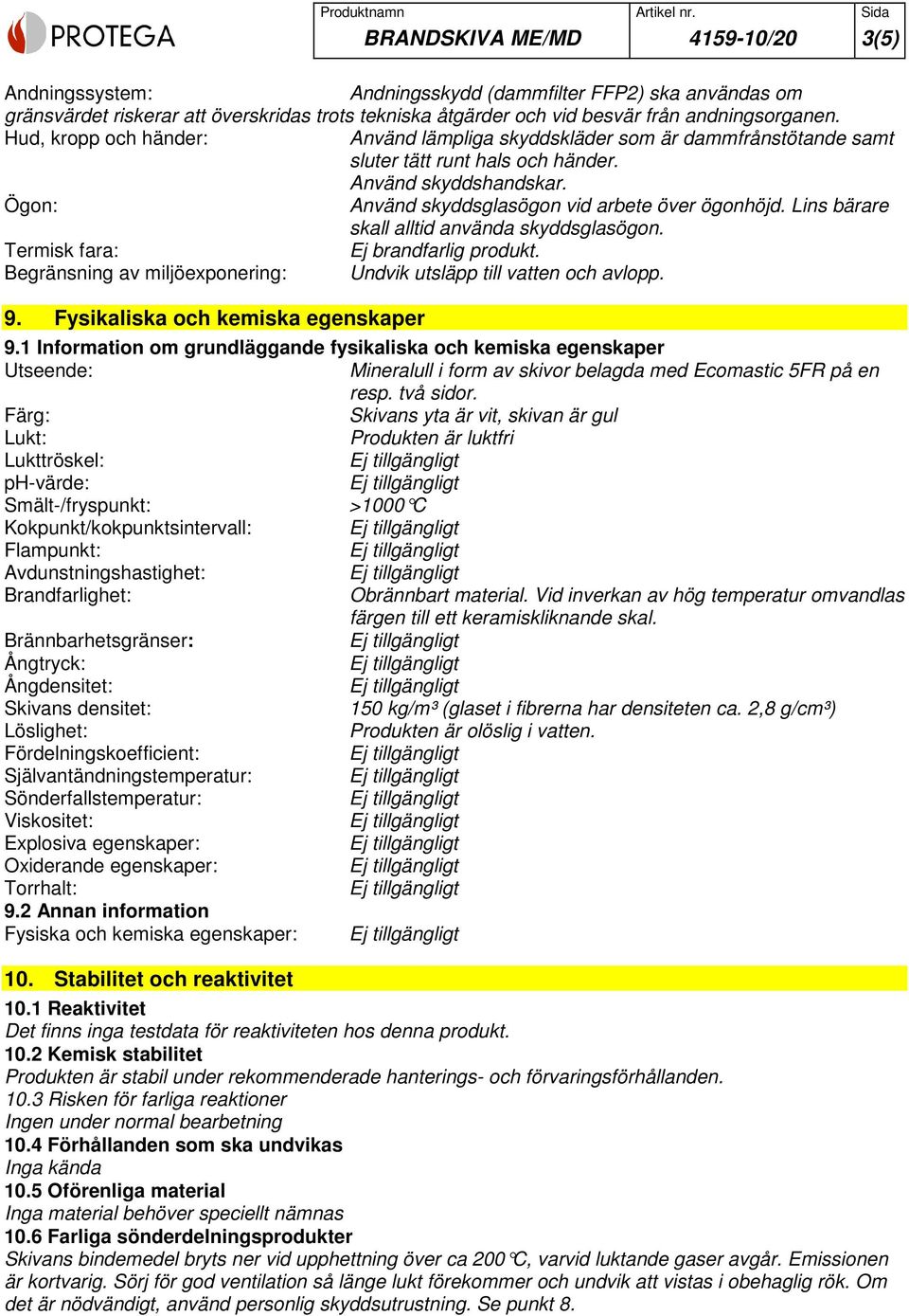 Lins bärare skall alltid använda skyddsglasögon. Termisk fara: Ej brandfarlig produkt. Begränsning av miljöexponering: Undvik utsläpp till vatten och avlopp. 9. Fysikaliska och kemiska egenskaper 9.