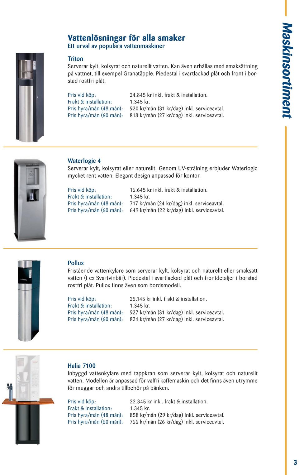 818 kr/mån (27 kr/dag) inkl. serviceavtal. Maskinsortiment Waterlogic 4 Serverar kylt, kolsyrat eller naturellt. Genom UV-strålning erbjuder Waterlogic mycket rent vatten.