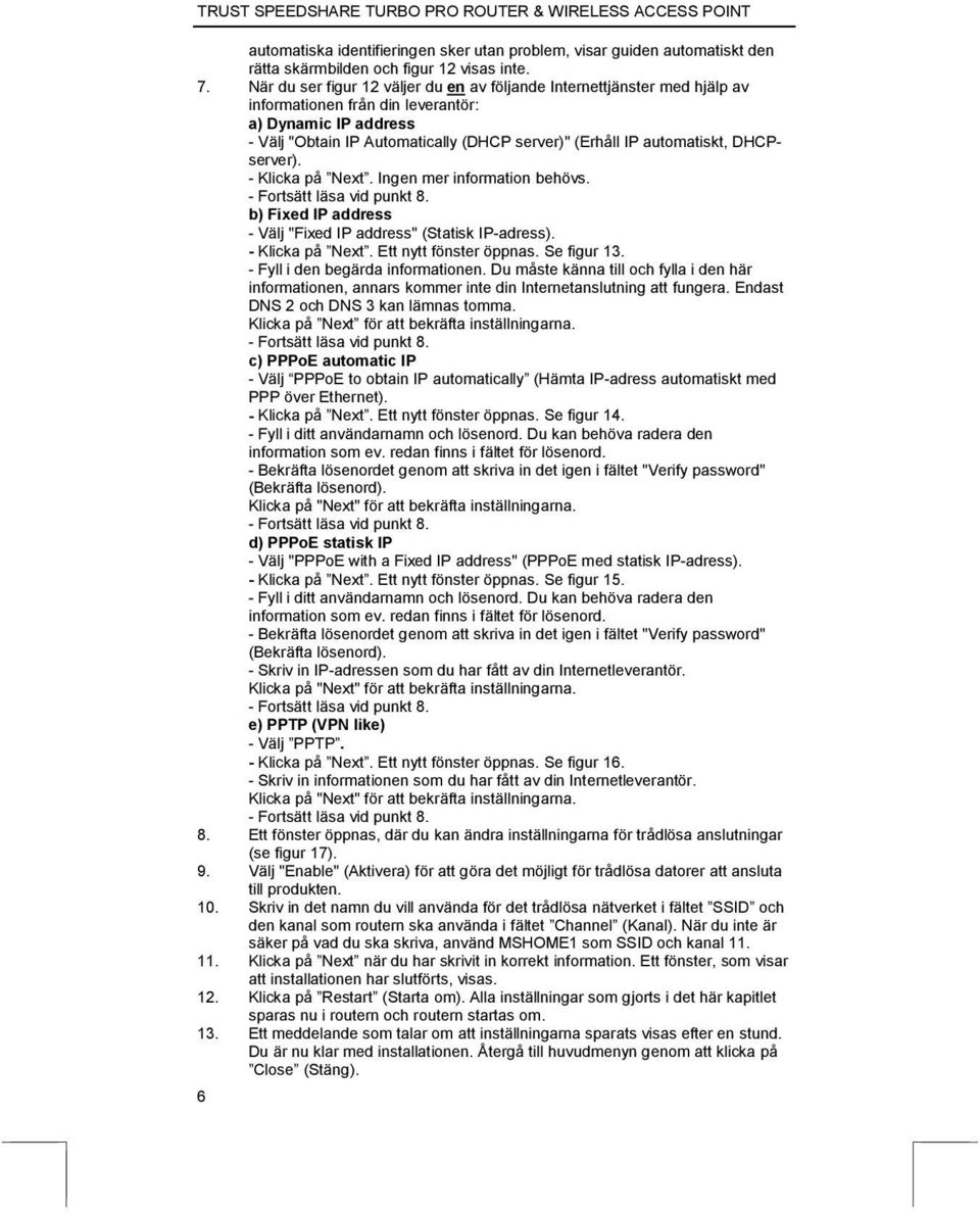 automatiskt, DHCPserver). - Klicka på Next. Ingen mer information behövs. - Fortsätt läsa vid punkt 8. b) Fixed IP address - Välj "Fixed IP address" (Statisk IP-adress). - Klicka på Next. Ett nytt fönster öppnas.