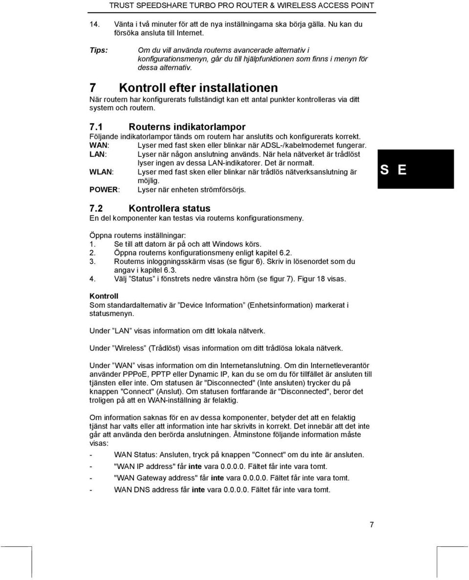 7 Kontroll efter installationen När routern har konfigurerats fullständigt kan ett antal punkter kontrolleras via ditt system och routern. 7.